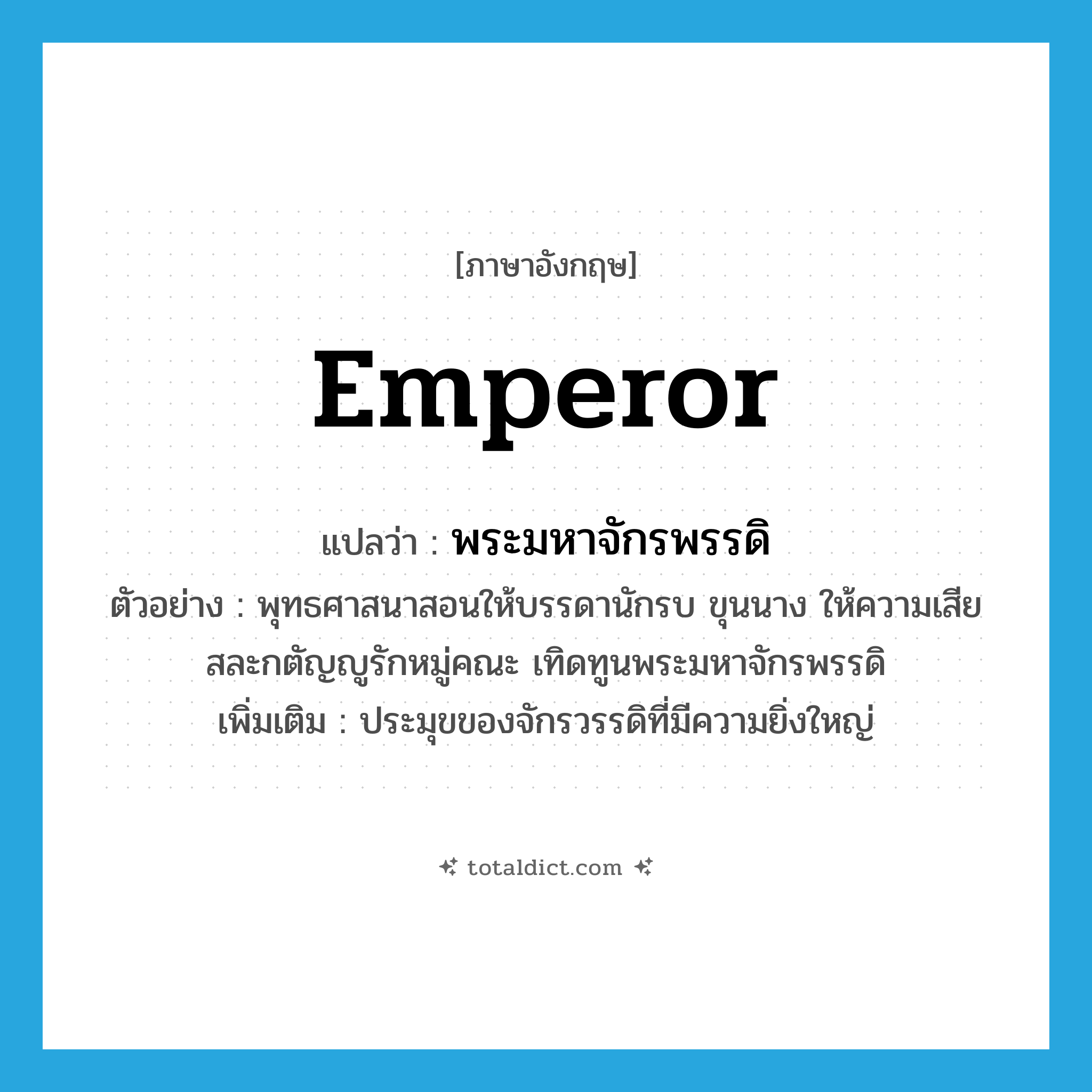 emperor แปลว่า?, คำศัพท์ภาษาอังกฤษ emperor แปลว่า พระมหาจักรพรรดิ ประเภท N ตัวอย่าง พุทธศาสนาสอนให้บรรดานักรบ ขุนนาง ให้ความเสียสละกตัญญูรักหมู่คณะ เทิดทูนพระมหาจักรพรรดิ เพิ่มเติม ประมุขของจักรวรรดิที่มีความยิ่งใหญ่ หมวด N