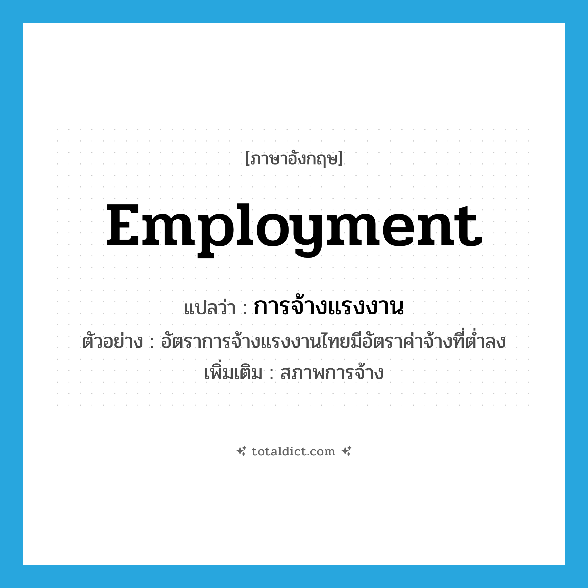 employment แปลว่า?, คำศัพท์ภาษาอังกฤษ employment แปลว่า การจ้างแรงงาน ประเภท N ตัวอย่าง อัตราการจ้างแรงงานไทยมีอัตราค่าจ้างที่ต่ำลง เพิ่มเติม สภาพการจ้าง หมวด N