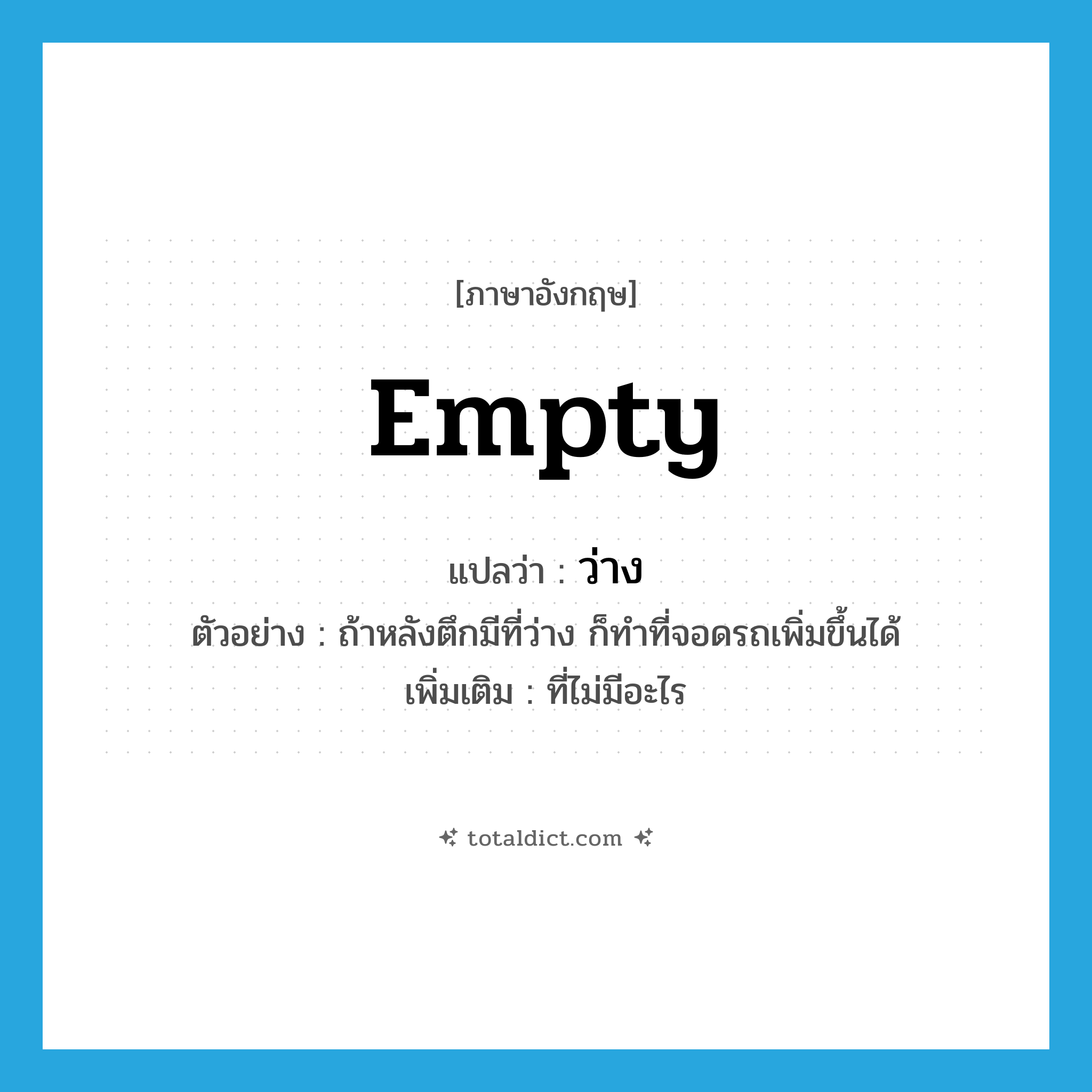 empty แปลว่า?, คำศัพท์ภาษาอังกฤษ empty แปลว่า ว่าง ประเภท ADJ ตัวอย่าง ถ้าหลังตึกมีที่ว่าง ก็ทำที่จอดรถเพิ่มขึ้นได้ เพิ่มเติม ที่ไม่มีอะไร หมวด ADJ