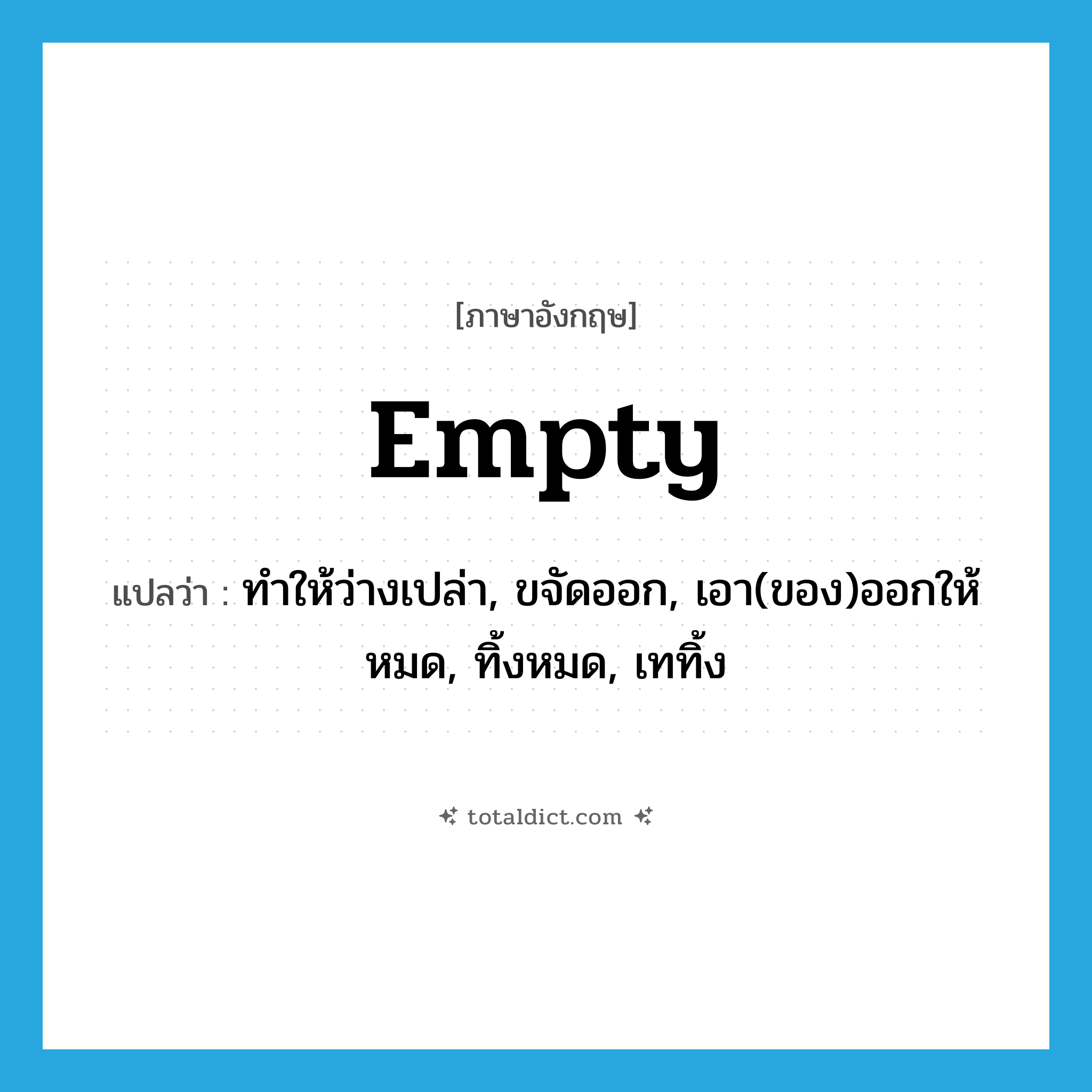 empty แปลว่า?, คำศัพท์ภาษาอังกฤษ empty แปลว่า ทำให้ว่างเปล่า, ขจัดออก, เอา(ของ)ออกให้หมด, ทิ้งหมด, เททิ้ง ประเภท VT หมวด VT