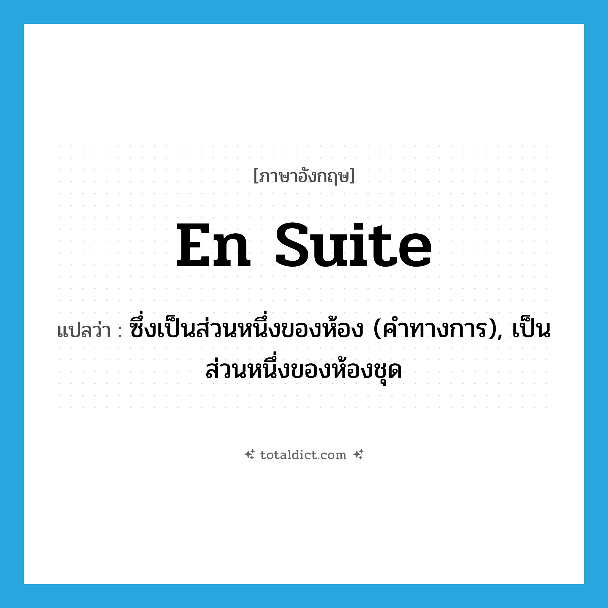 en suite แปลว่า?, คำศัพท์ภาษาอังกฤษ en suite แปลว่า ซึ่งเป็นส่วนหนึ่งของห้อง (คำทางการ), เป็นส่วนหนึ่งของห้องชุด ประเภท ADJ หมวด ADJ