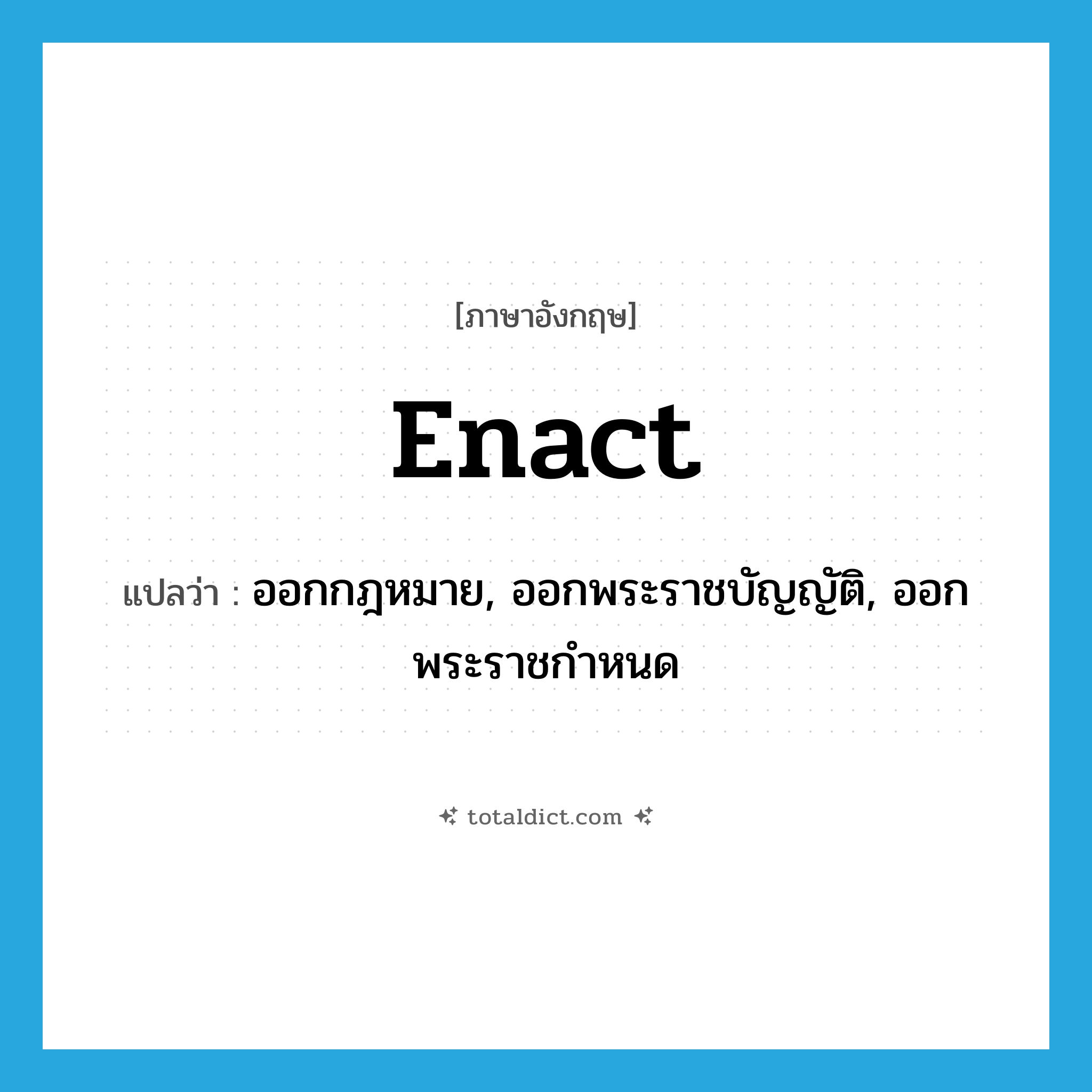 enact แปลว่า?, คำศัพท์ภาษาอังกฤษ enact แปลว่า ออกกฎหมาย, ออกพระราชบัญญัติ, ออกพระราชกำหนด ประเภท VT หมวด VT