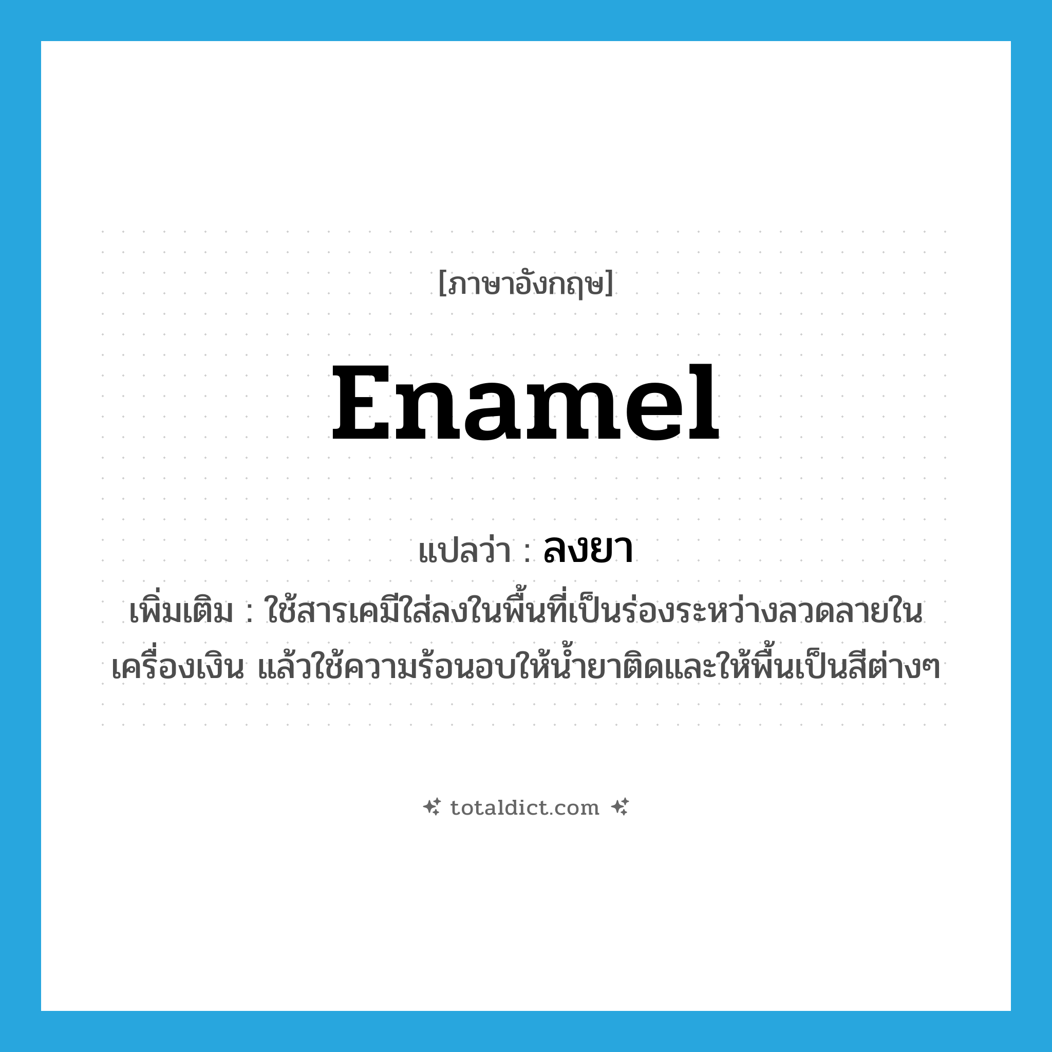 enamel แปลว่า?, คำศัพท์ภาษาอังกฤษ enamel แปลว่า ลงยา ประเภท V เพิ่มเติม ใช้สารเคมีใส่ลงในพื้นที่เป็นร่องระหว่างลวดลายในเครื่องเงิน แล้วใช้ความร้อนอบให้น้ำยาติดและให้พื้นเป็นสีต่างๆ หมวด V