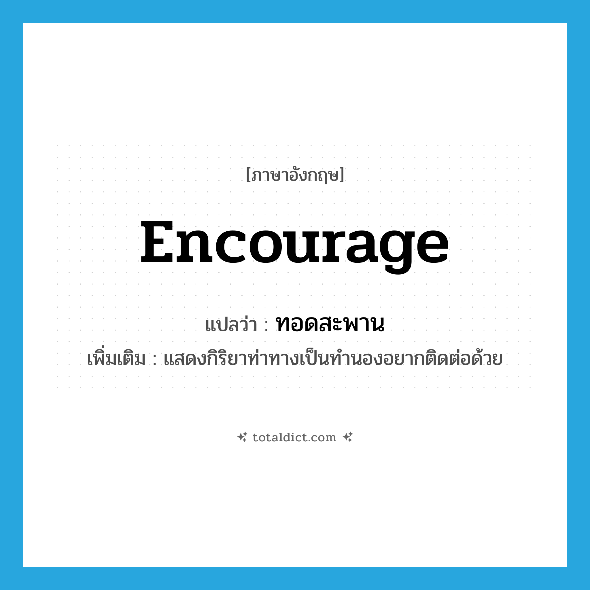 encourage แปลว่า?, คำศัพท์ภาษาอังกฤษ encourage แปลว่า ทอดสะพาน ประเภท V เพิ่มเติม แสดงกิริยาท่าทางเป็นทำนองอยากติดต่อด้วย หมวด V