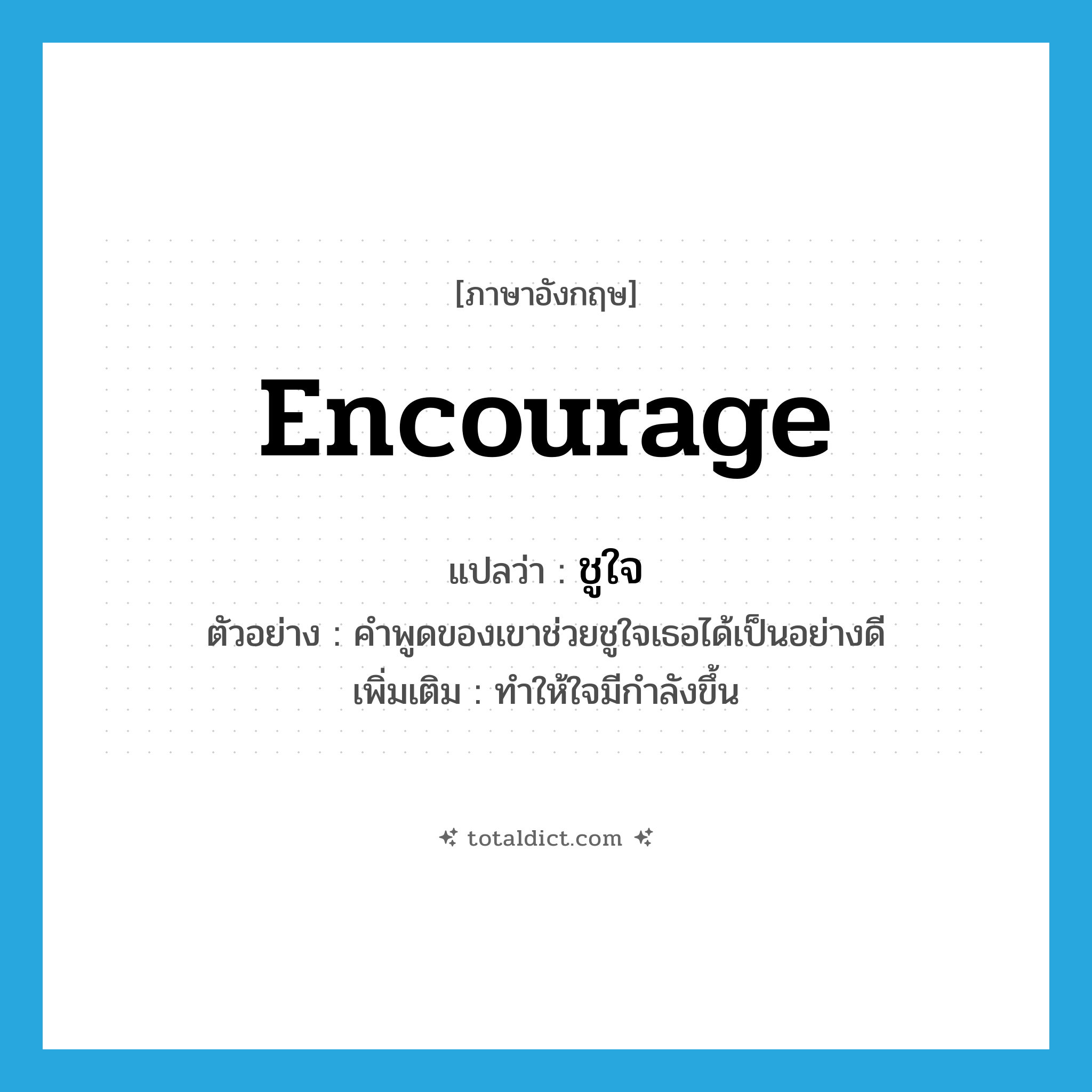 encourage แปลว่า?, คำศัพท์ภาษาอังกฤษ encourage แปลว่า ชูใจ ประเภท V ตัวอย่าง คำพูดของเขาช่วยชูใจเธอได้เป็นอย่างดี เพิ่มเติม ทำให้ใจมีกำลังขึ้น หมวด V