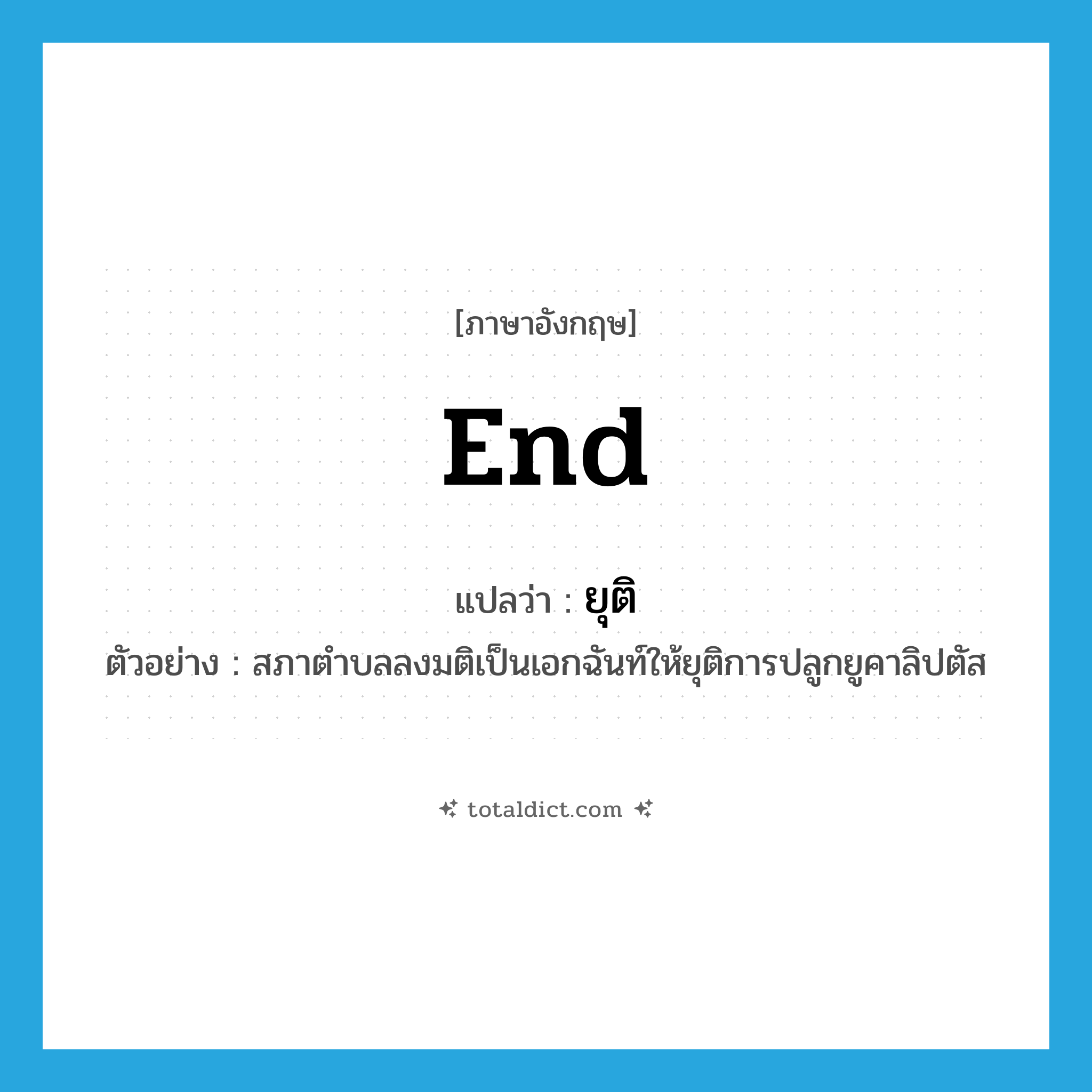 end แปลว่า?, คำศัพท์ภาษาอังกฤษ end แปลว่า ยุติ ประเภท V ตัวอย่าง สภาตำบลลงมติเป็นเอกฉันท์ให้ยุติการปลูกยูคาลิปตัส หมวด V