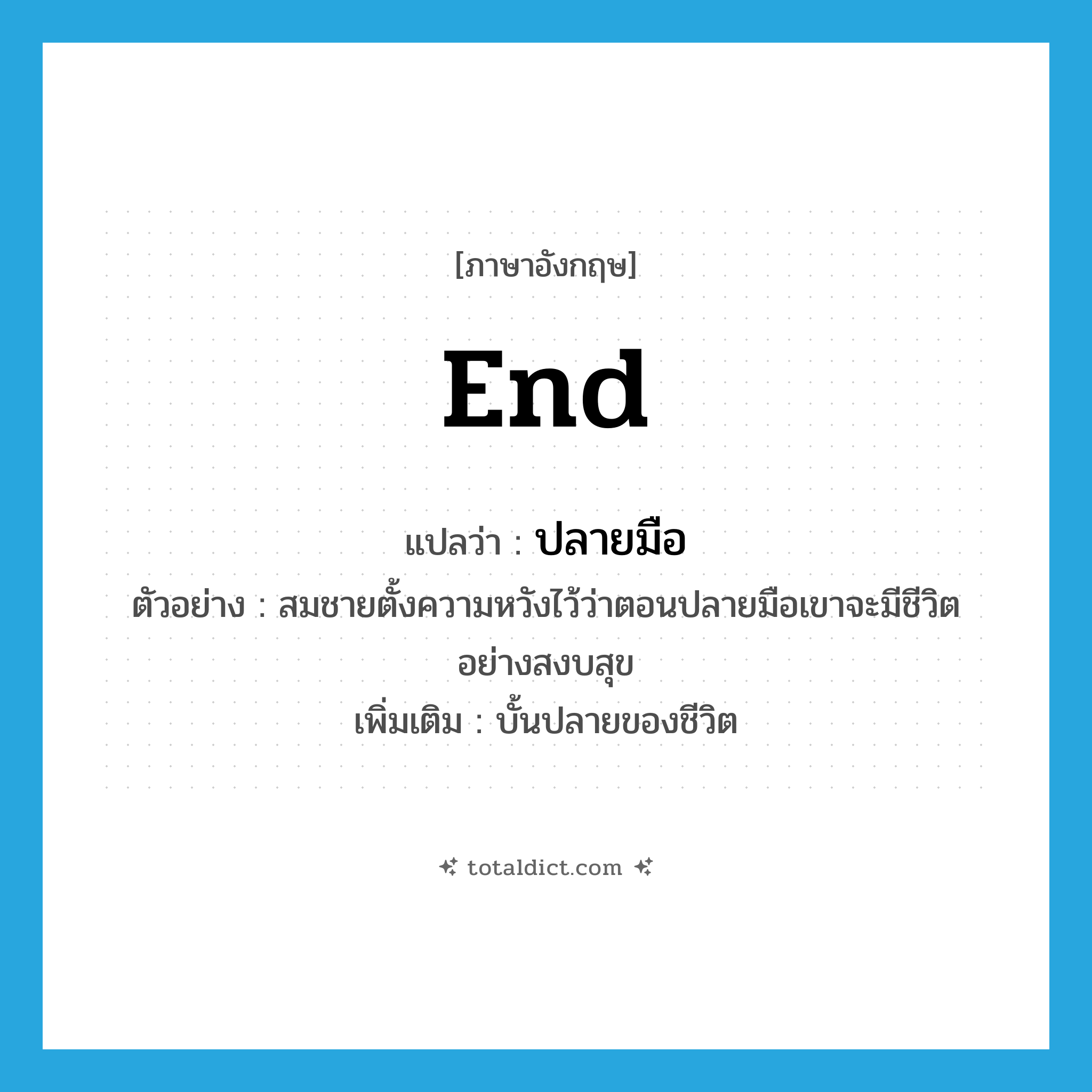 end แปลว่า?, คำศัพท์ภาษาอังกฤษ end แปลว่า ปลายมือ ประเภท N ตัวอย่าง สมชายตั้งความหวังไว้ว่าตอนปลายมือเขาจะมีชีวิตอย่างสงบสุข เพิ่มเติม บั้นปลายของชีวิต หมวด N