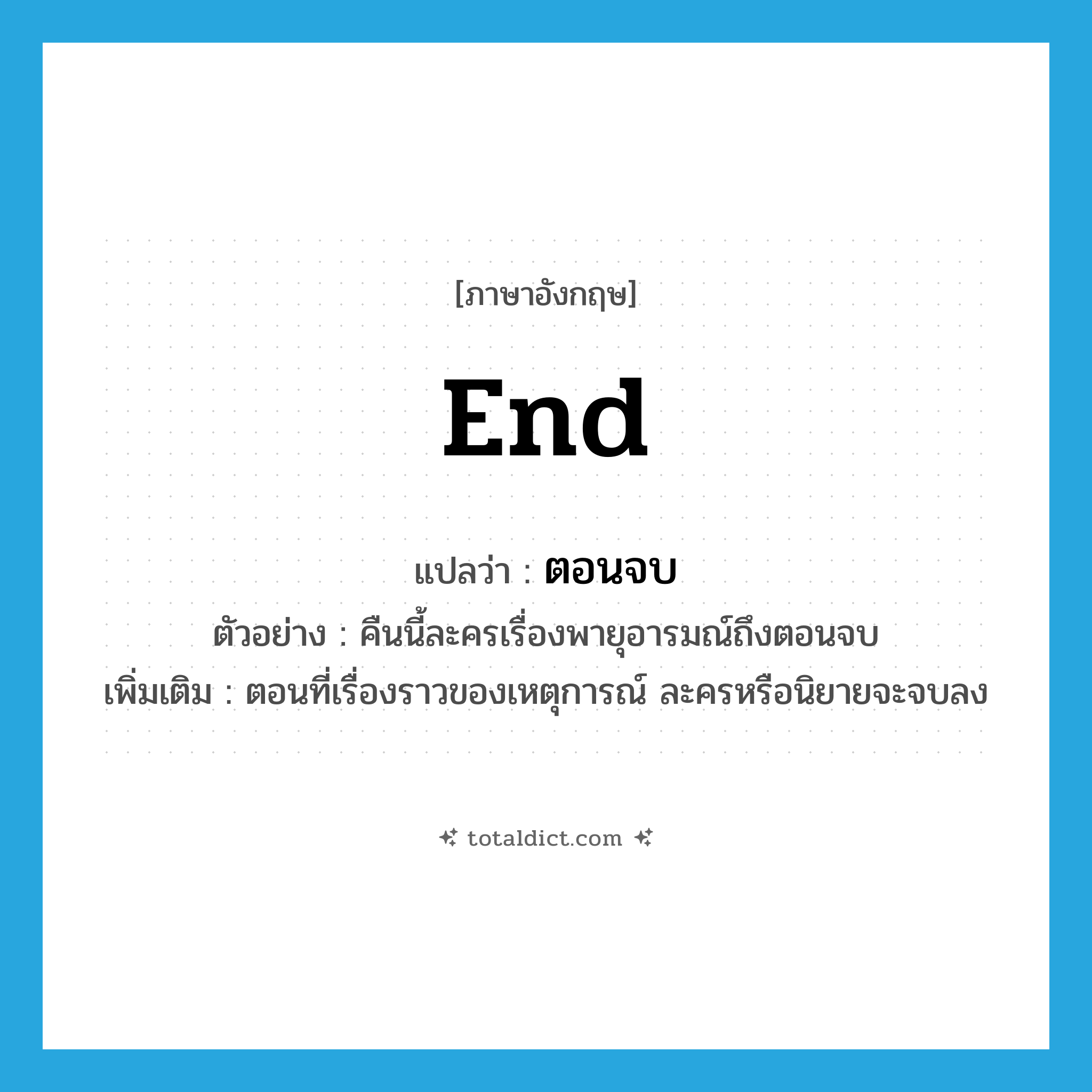 end แปลว่า?, คำศัพท์ภาษาอังกฤษ end แปลว่า ตอนจบ ประเภท N ตัวอย่าง คืนนี้ละครเรื่องพายุอารมณ์ถึงตอนจบ เพิ่มเติม ตอนที่เรื่องราวของเหตุการณ์ ละครหรือนิยายจะจบลง หมวด N