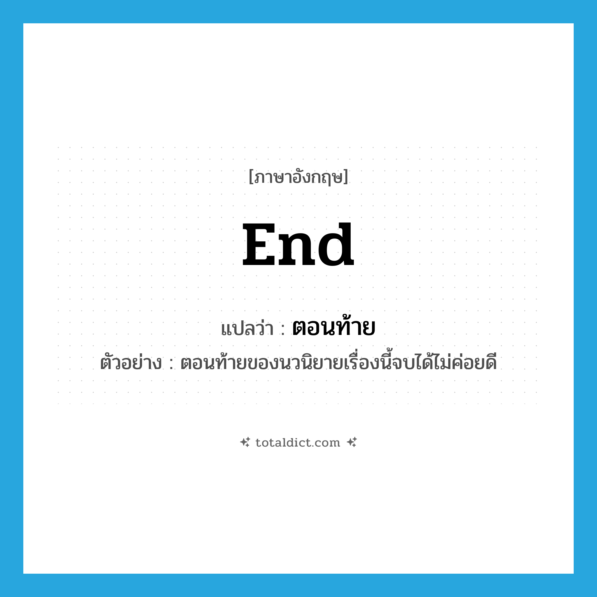 end แปลว่า?, คำศัพท์ภาษาอังกฤษ end แปลว่า ตอนท้าย ประเภท N ตัวอย่าง ตอนท้ายของนวนิยายเรื่องนี้จบได้ไม่ค่อยดี หมวด N