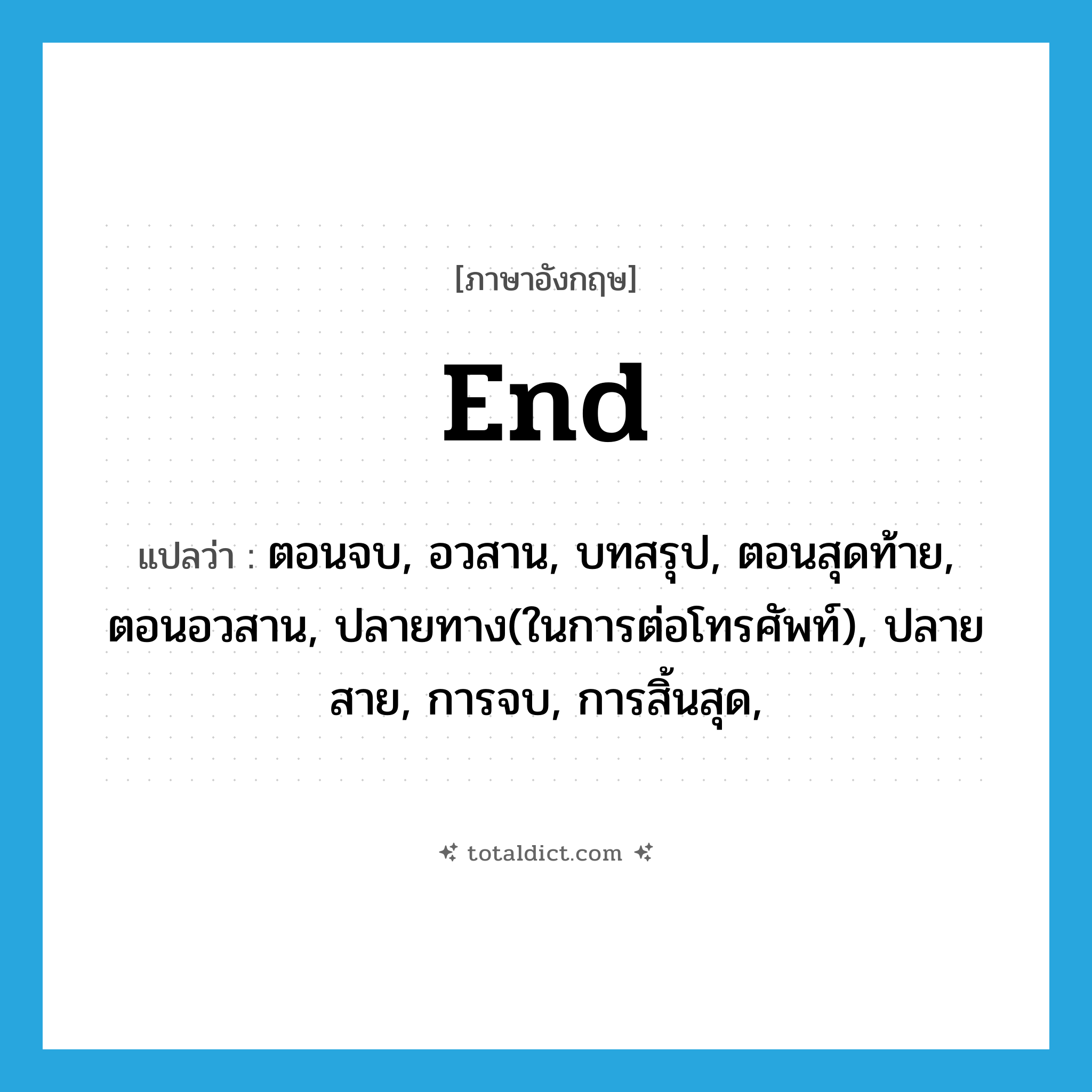 end แปลว่า?, คำศัพท์ภาษาอังกฤษ end แปลว่า ตอนจบ, อวสาน, บทสรุป, ตอนสุดท้าย, ตอนอวสาน, ปลายทาง(ในการต่อโทรศัพท์), ปลายสาย, การจบ, การสิ้นสุด, ประเภท N หมวด N