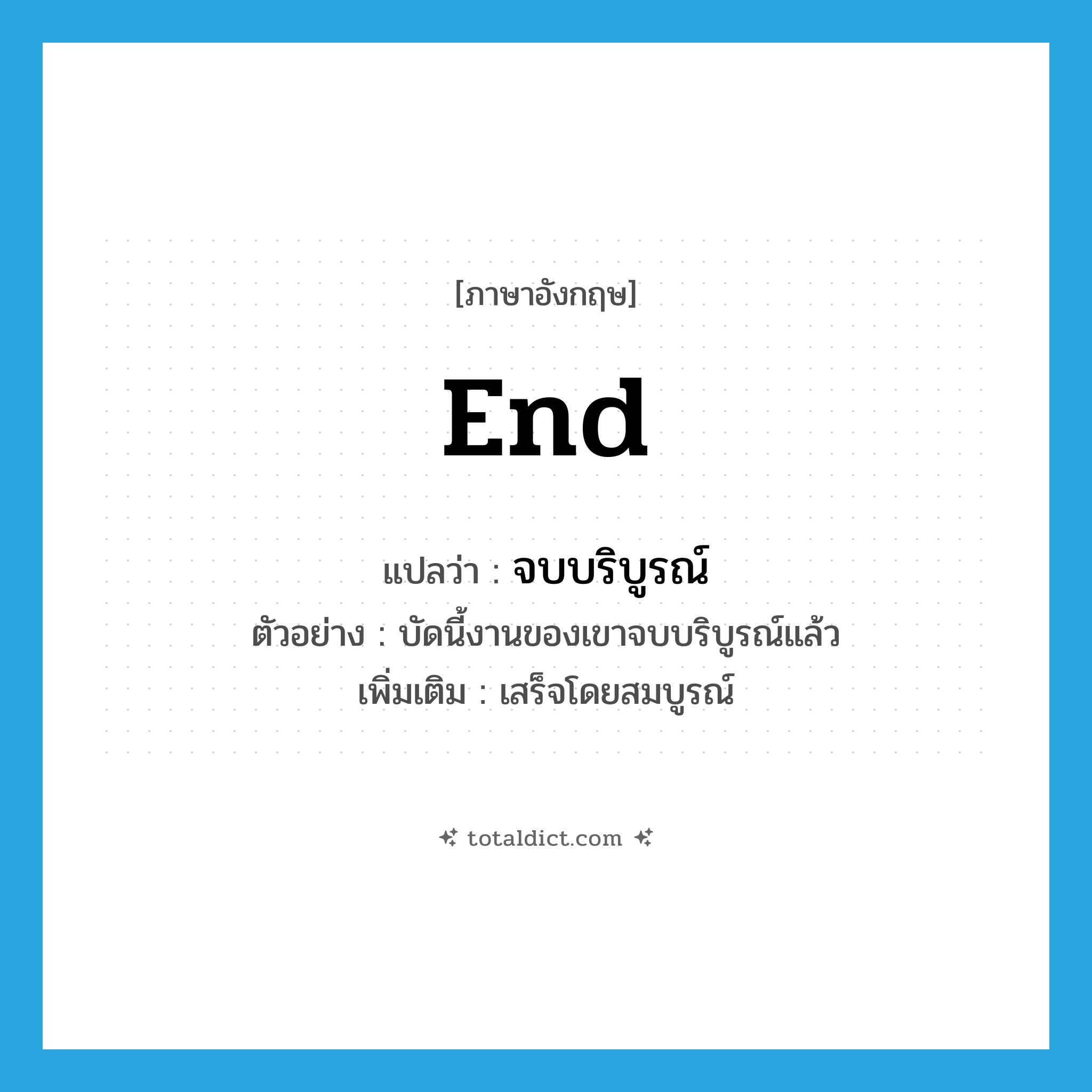 end แปลว่า?, คำศัพท์ภาษาอังกฤษ end แปลว่า จบบริบูรณ์ ประเภท V ตัวอย่าง บัดนี้งานของเขาจบบริบูรณ์แล้ว เพิ่มเติม เสร็จโดยสมบูรณ์ หมวด V