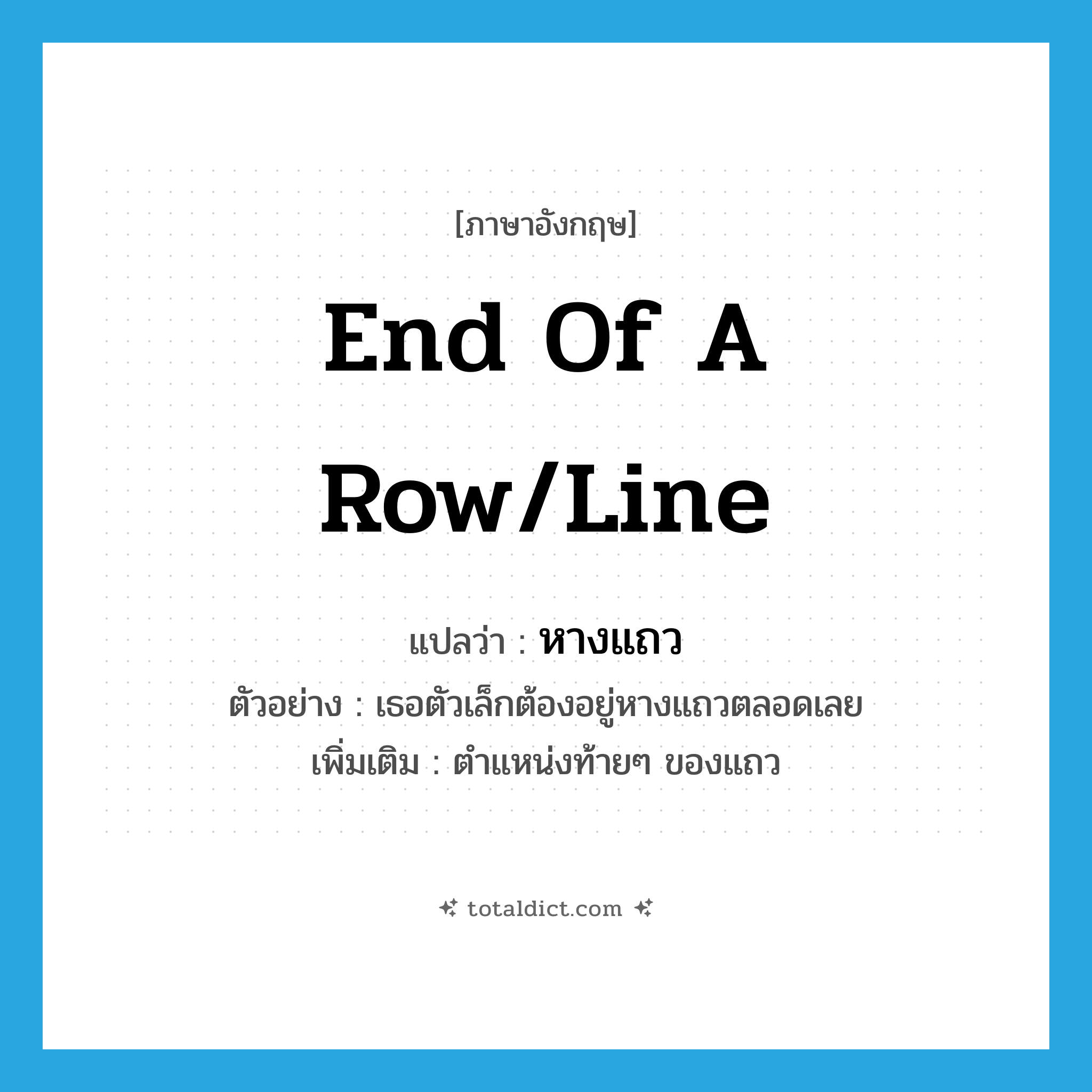 end of a row/line แปลว่า?, คำศัพท์ภาษาอังกฤษ end of a row/line แปลว่า หางแถว ประเภท N ตัวอย่าง เธอตัวเล็กต้องอยู่หางแถวตลอดเลย เพิ่มเติม ตำแหน่งท้ายๆ ของแถว หมวด N