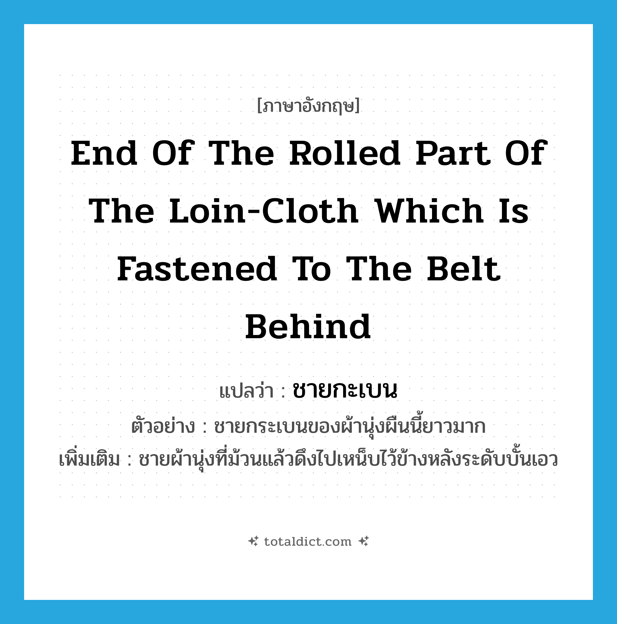 end of the rolled part of the loin-cloth which is fastened to the belt behind แปลว่า?, คำศัพท์ภาษาอังกฤษ end of the rolled part of the loin-cloth which is fastened to the belt behind แปลว่า ชายกะเบน ประเภท N ตัวอย่าง ชายกระเบนของผ้านุ่งผืนนี้ยาวมาก เพิ่มเติม ชายผ้านุ่งที่ม้วนแล้วดึงไปเหน็บไว้ข้างหลังระดับบั้นเอว หมวด N