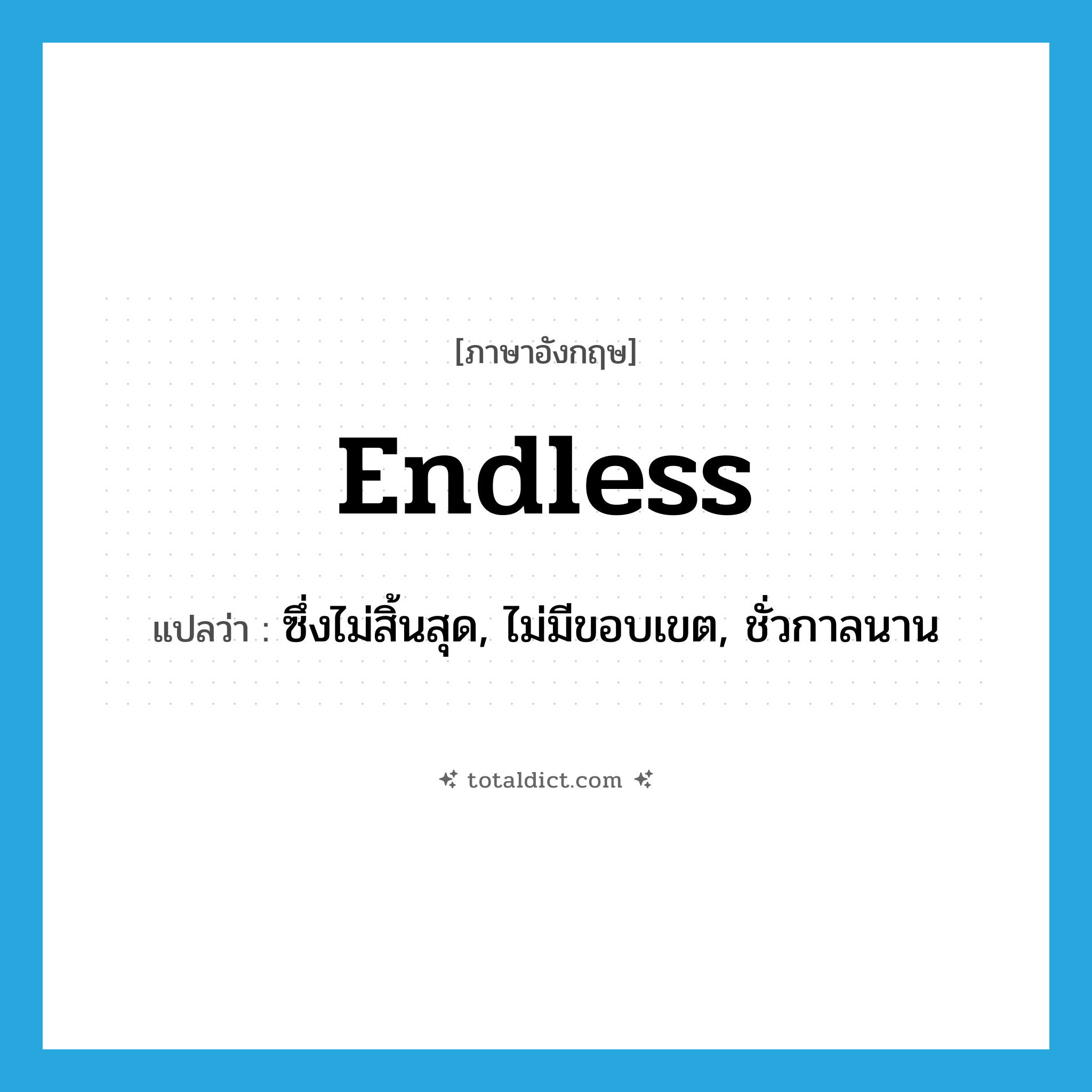 endless แปลว่า?, คำศัพท์ภาษาอังกฤษ endless แปลว่า ซึ่งไม่สิ้นสุด, ไม่มีขอบเขต, ชั่วกาลนาน ประเภท ADJ หมวด ADJ