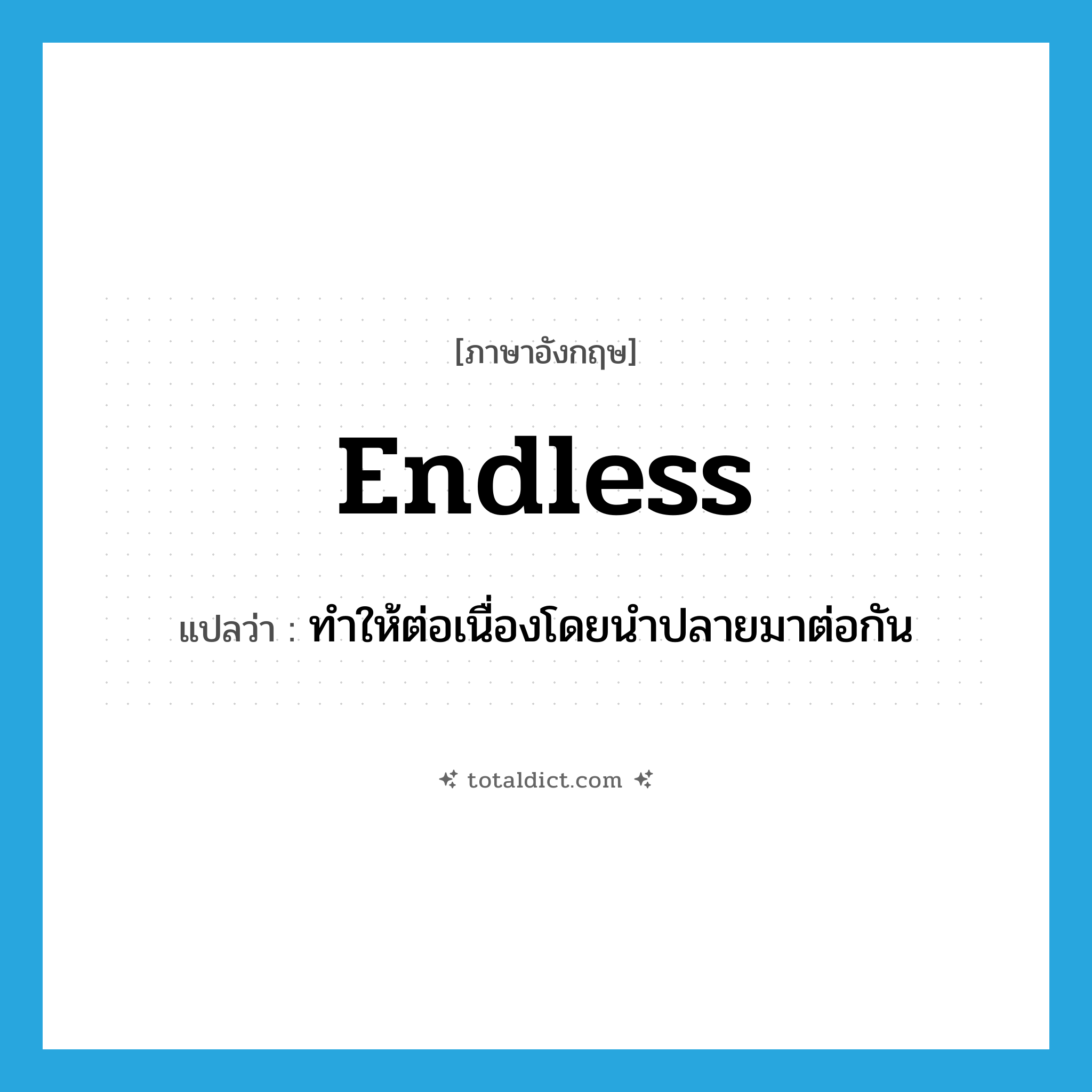 endless แปลว่า?, คำศัพท์ภาษาอังกฤษ endless แปลว่า ทำให้ต่อเนื่องโดยนำปลายมาต่อกัน ประเภท ADJ หมวด ADJ