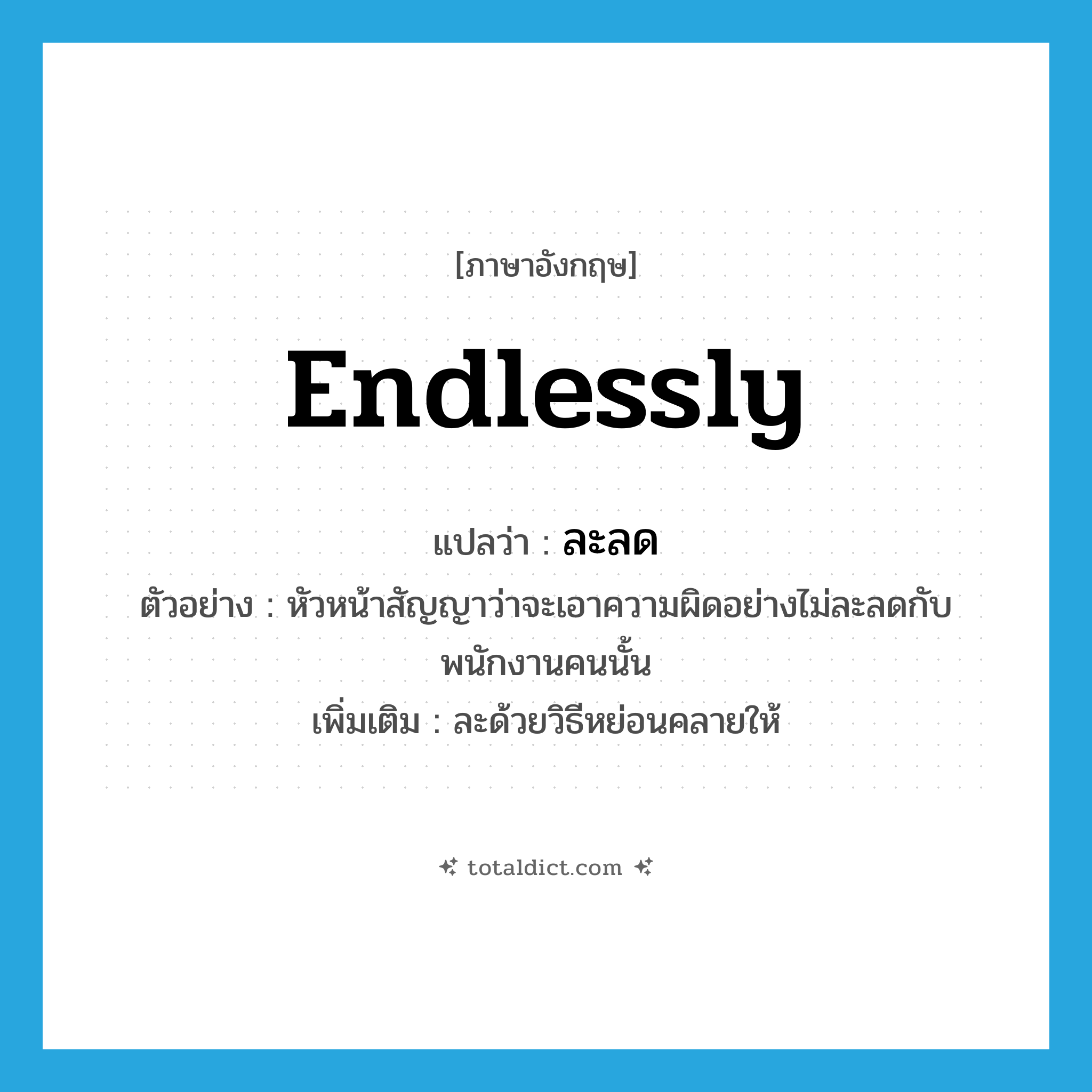 endlessly แปลว่า?, คำศัพท์ภาษาอังกฤษ endlessly แปลว่า ละลด ประเภท ADV ตัวอย่าง หัวหน้าสัญญาว่าจะเอาความผิดอย่างไม่ละลดกับพนักงานคนนั้น เพิ่มเติม ละด้วยวิธีหย่อนคลายให้ หมวด ADV