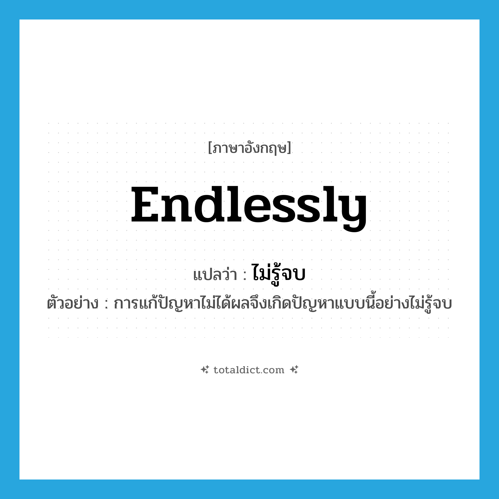 endlessly แปลว่า?, คำศัพท์ภาษาอังกฤษ endlessly แปลว่า ไม่รู้จบ ประเภท ADV ตัวอย่าง การแก้ปัญหาไม่ได้ผลจึงเกิดปัญหาแบบนี้อย่างไม่รู้จบ หมวด ADV