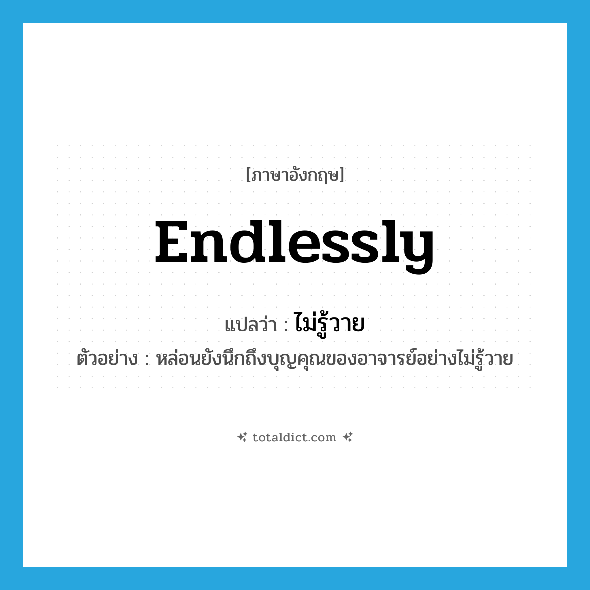 endlessly แปลว่า?, คำศัพท์ภาษาอังกฤษ endlessly แปลว่า ไม่รู้วาย ประเภท ADV ตัวอย่าง หล่อนยังนึกถึงบุญคุณของอาจารย์อย่างไม่รู้วาย หมวด ADV