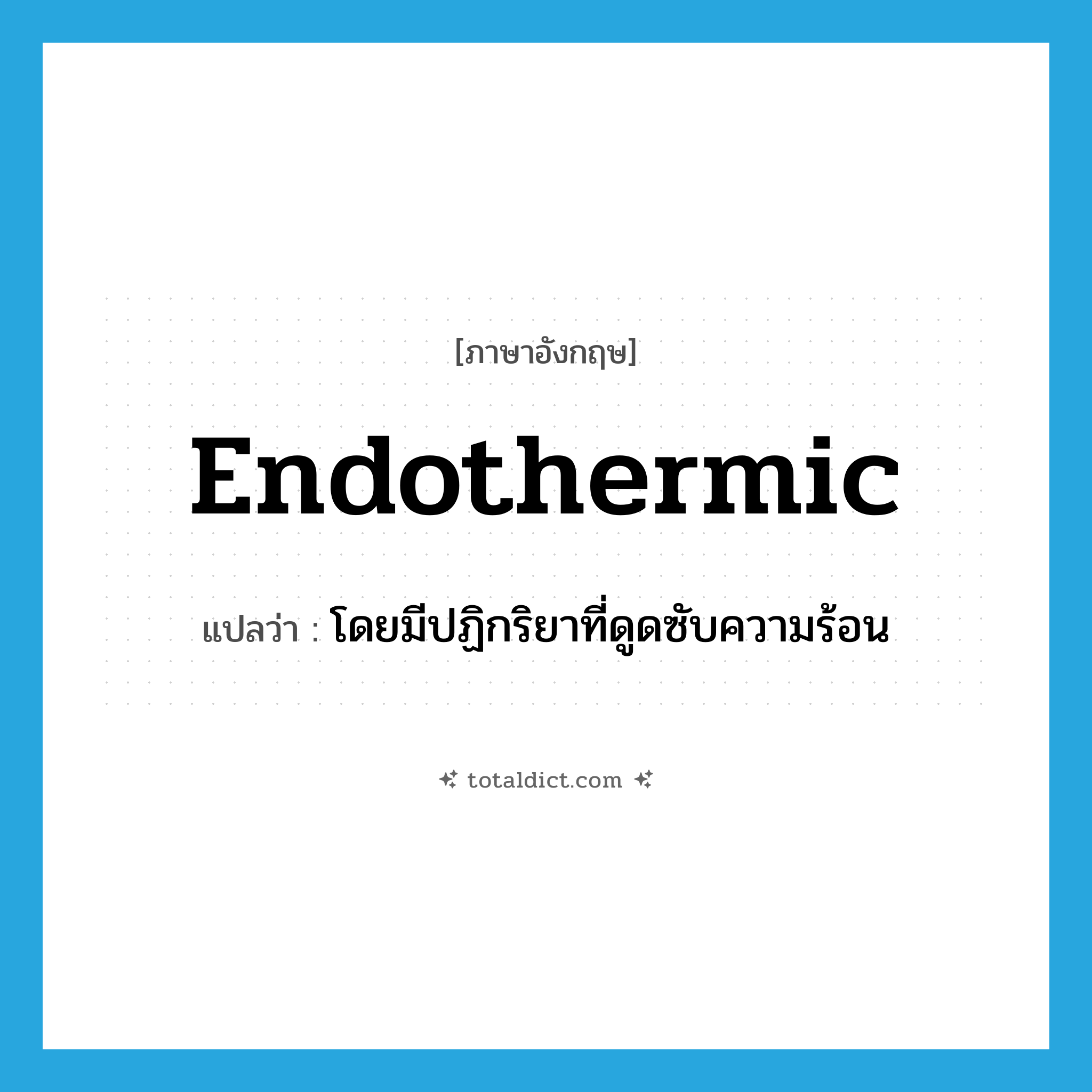 endothermic แปลว่า?, คำศัพท์ภาษาอังกฤษ endothermic แปลว่า โดยมีปฏิกริยาที่ดูดซับความร้อน ประเภท ADJ หมวด ADJ