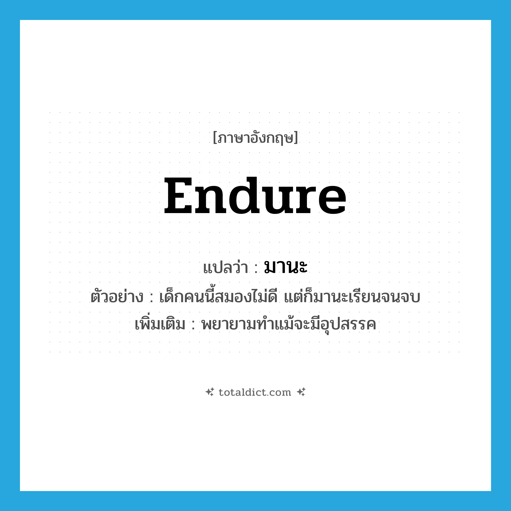 endure แปลว่า?, คำศัพท์ภาษาอังกฤษ endure แปลว่า มานะ ประเภท V ตัวอย่าง เด็กคนนี้สมองไม่ดี แต่ก็มานะเรียนจนจบ เพิ่มเติม พยายามทำแม้จะมีอุปสรรค หมวด V