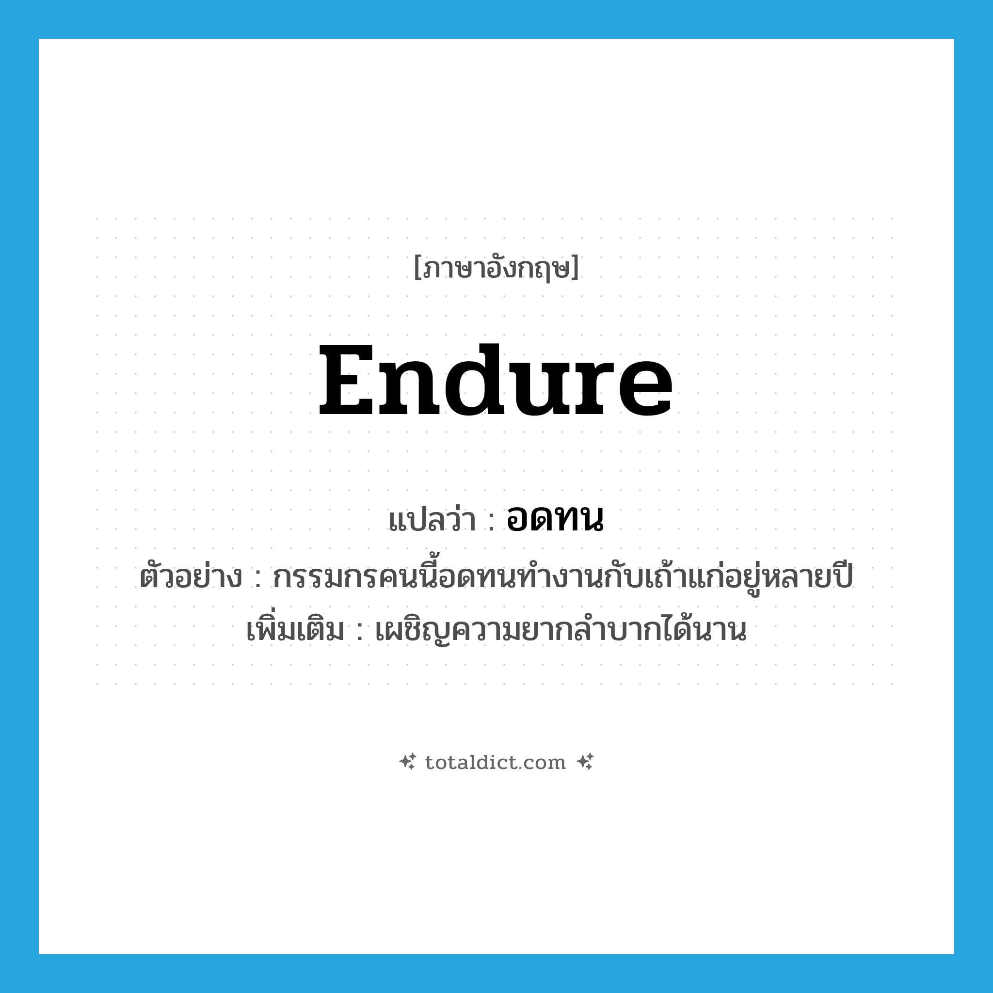 endure แปลว่า?, คำศัพท์ภาษาอังกฤษ endure แปลว่า อดทน ประเภท V ตัวอย่าง กรรมกรคนนี้อดทนทำงานกับเถ้าแก่อยู่หลายปี เพิ่มเติม เผชิญความยากลำบากได้นาน หมวด V