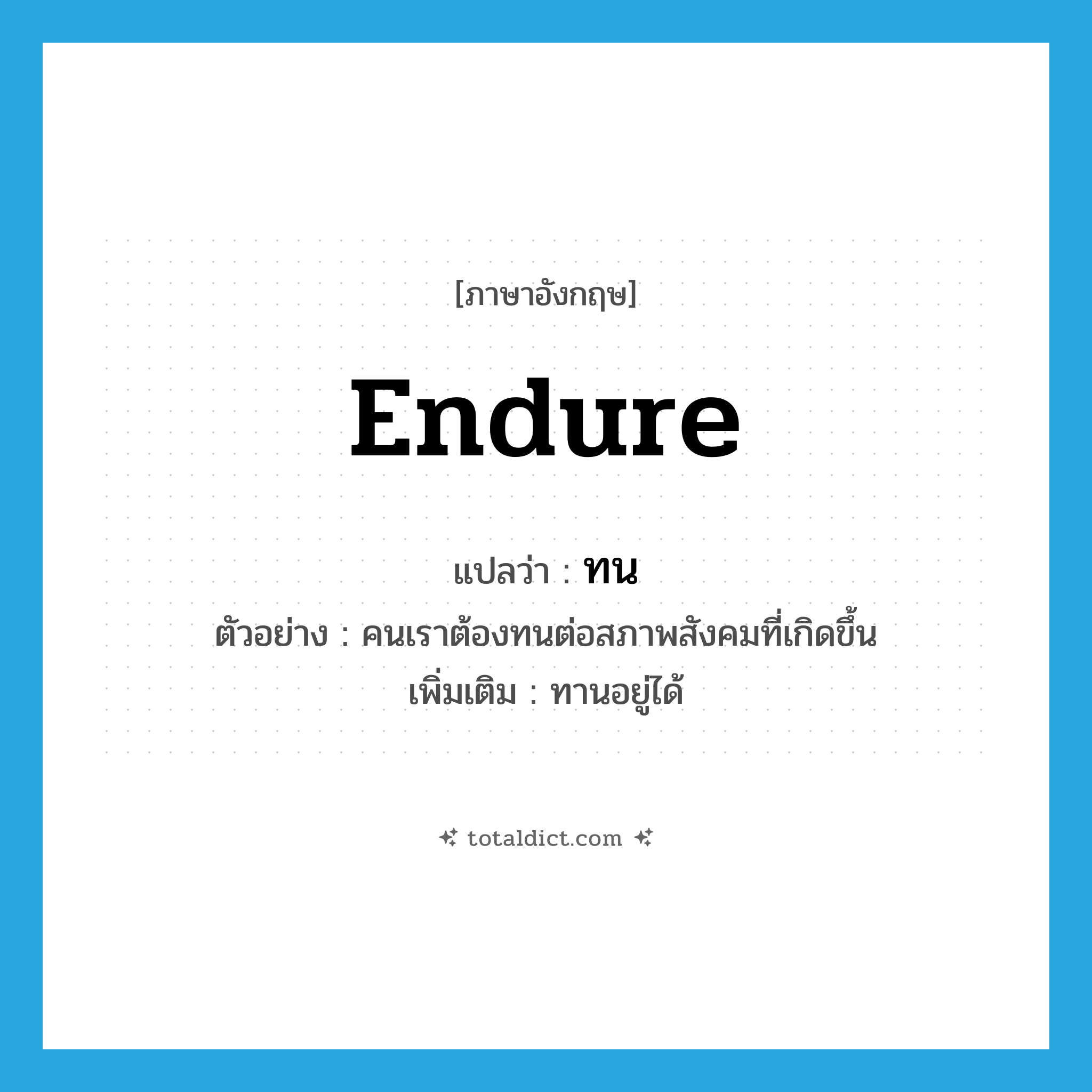 endure แปลว่า?, คำศัพท์ภาษาอังกฤษ endure แปลว่า ทน ประเภท V ตัวอย่าง คนเราต้องทนต่อสภาพสังคมที่เกิดขึ้น เพิ่มเติม ทานอยู่ได้ หมวด V