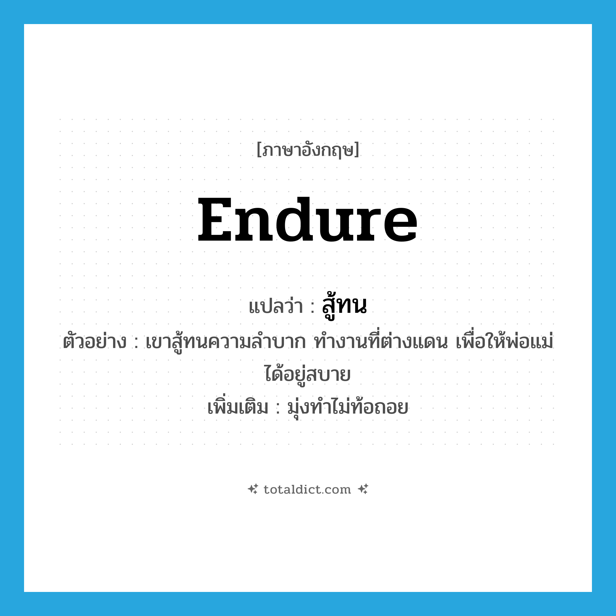 endure แปลว่า?, คำศัพท์ภาษาอังกฤษ endure แปลว่า สู้ทน ประเภท V ตัวอย่าง เขาสู้ทนความลำบาก ทำงานที่ต่างแดน เพื่อให้พ่อแม่ได้อยู่สบาย เพิ่มเติม มุ่งทำไม่ท้อถอย หมวด V