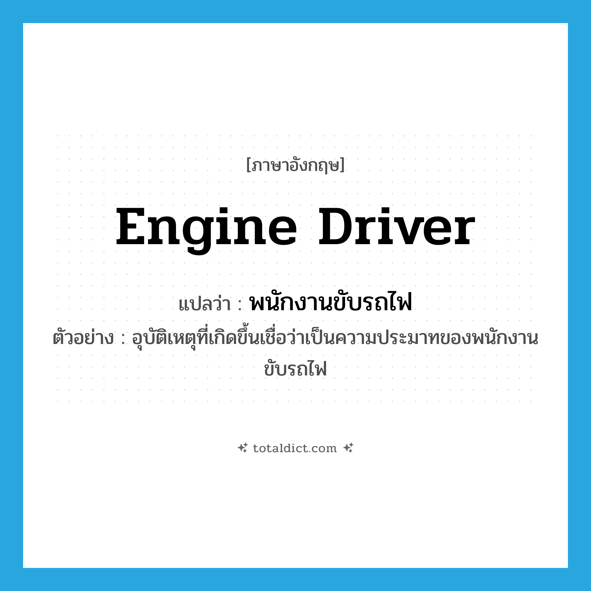 engine driver แปลว่า?, คำศัพท์ภาษาอังกฤษ engine driver แปลว่า พนักงานขับรถไฟ ประเภท N ตัวอย่าง อุบัติเหตุที่เกิดขึ้นเชื่อว่าเป็นความประมาทของพนักงานขับรถไฟ หมวด N