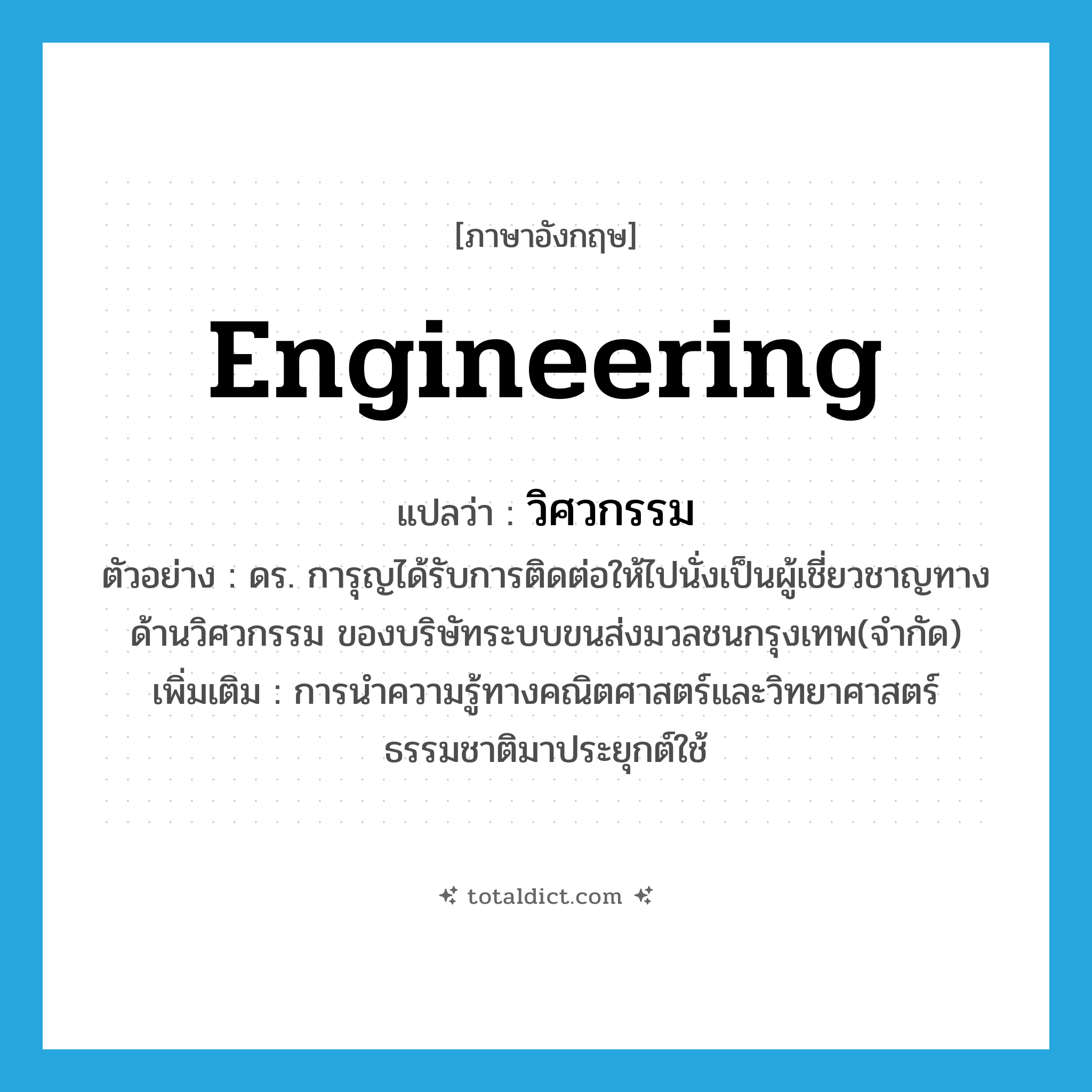 engineering แปลว่า?, คำศัพท์ภาษาอังกฤษ engineering แปลว่า วิศวกรรม ประเภท N ตัวอย่าง ดร. การุญได้รับการติดต่อให้ไปนั่งเป็นผู้เชี่ยวชาญทางด้านวิศวกรรม ของบริษัทระบบขนส่งมวลชนกรุงเทพ(จำกัด) เพิ่มเติม การนำความรู้ทางคณิตศาสตร์และวิทยาศาสตร์ธรรมชาติมาประยุกต์ใช้ หมวด N