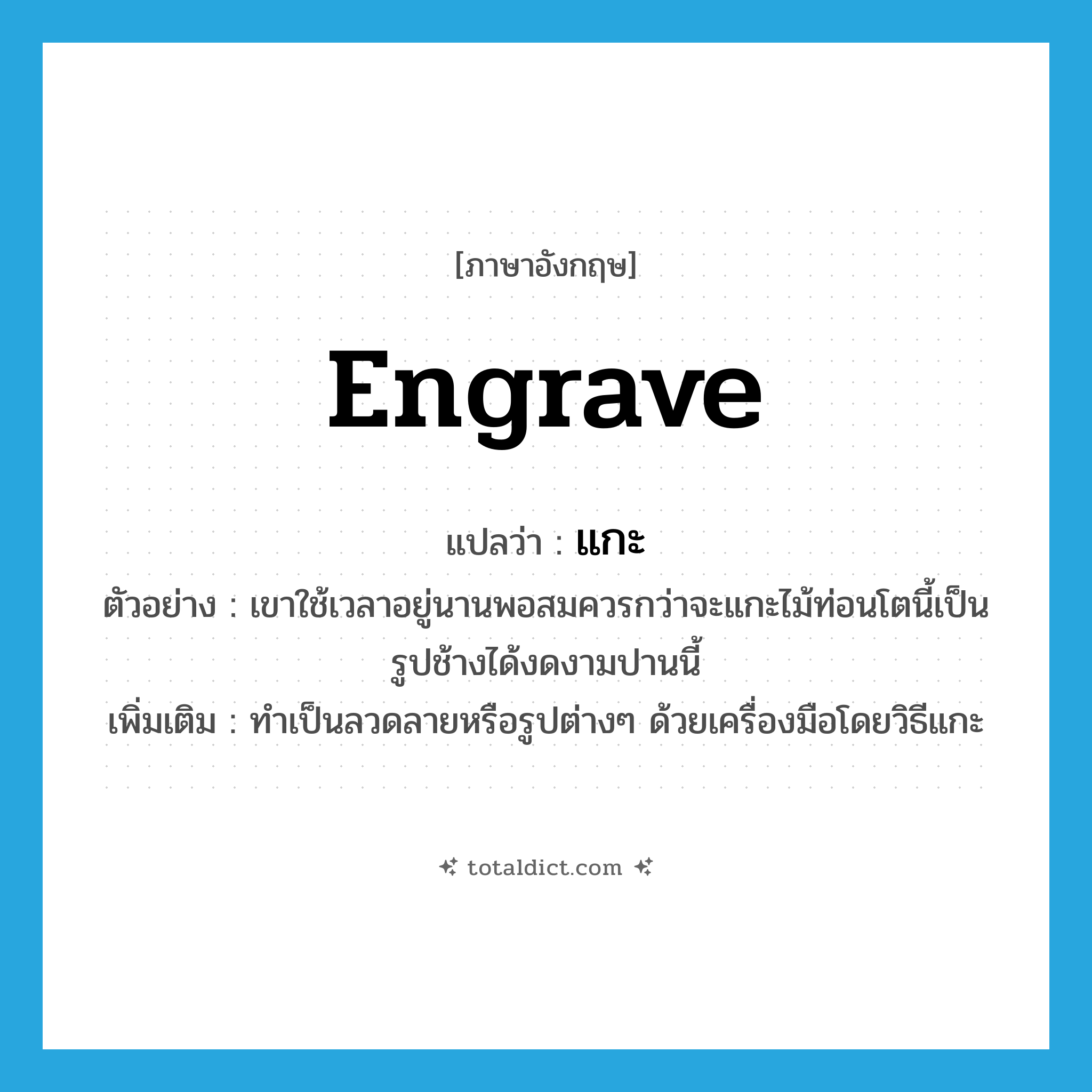 engrave แปลว่า?, คำศัพท์ภาษาอังกฤษ engrave แปลว่า แกะ ประเภท V ตัวอย่าง เขาใช้เวลาอยู่นานพอสมควรกว่าจะแกะไม้ท่อนโตนี้เป็นรูปช้างได้งดงามปานนี้ เพิ่มเติม ทำเป็นลวดลายหรือรูปต่างๆ ด้วยเครื่องมือโดยวิธีแกะ หมวด V