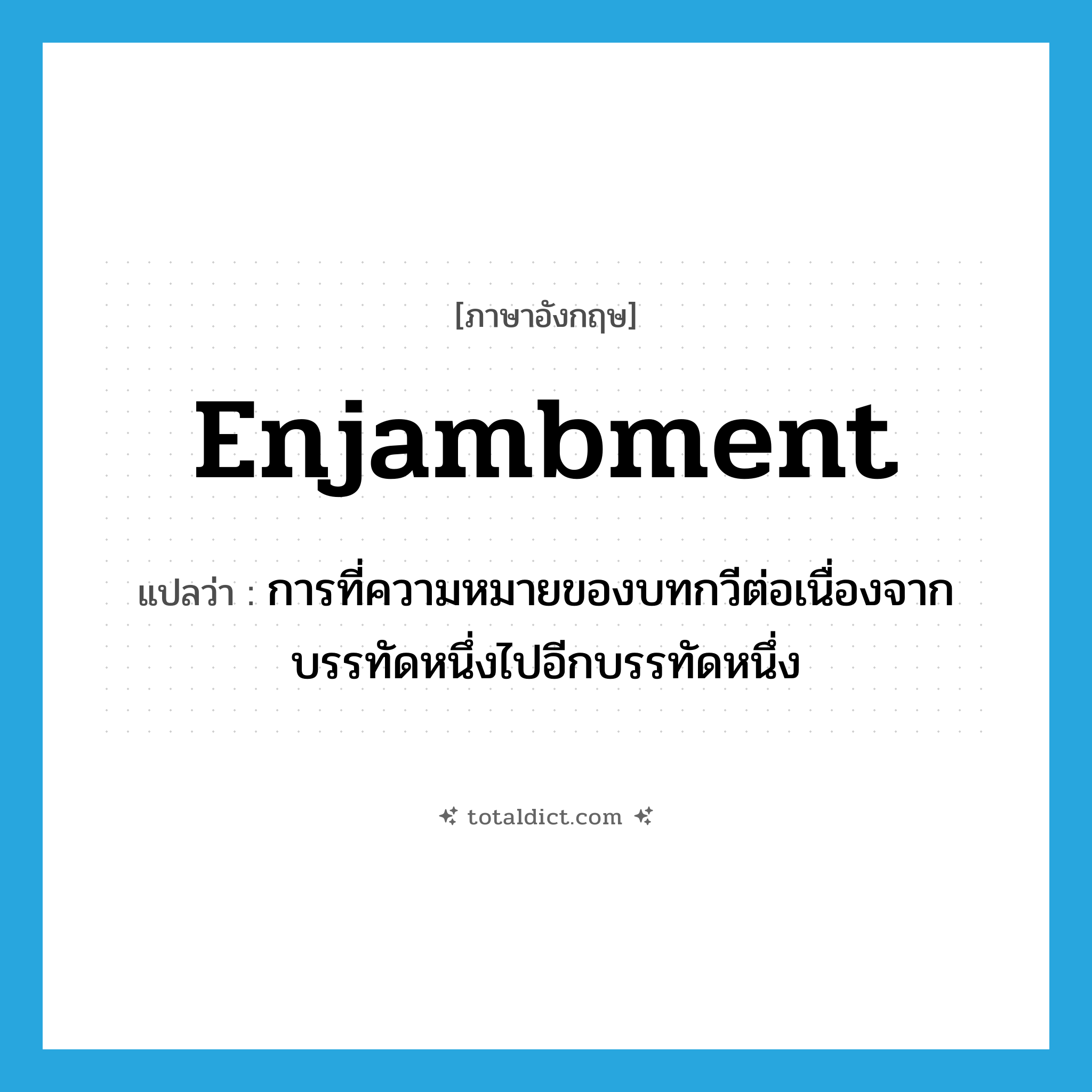 enjambment แปลว่า?, คำศัพท์ภาษาอังกฤษ enjambment แปลว่า การที่ความหมายของบทกวีต่อเนื่องจากบรรทัดหนึ่งไปอีกบรรทัดหนึ่ง ประเภท N หมวด N