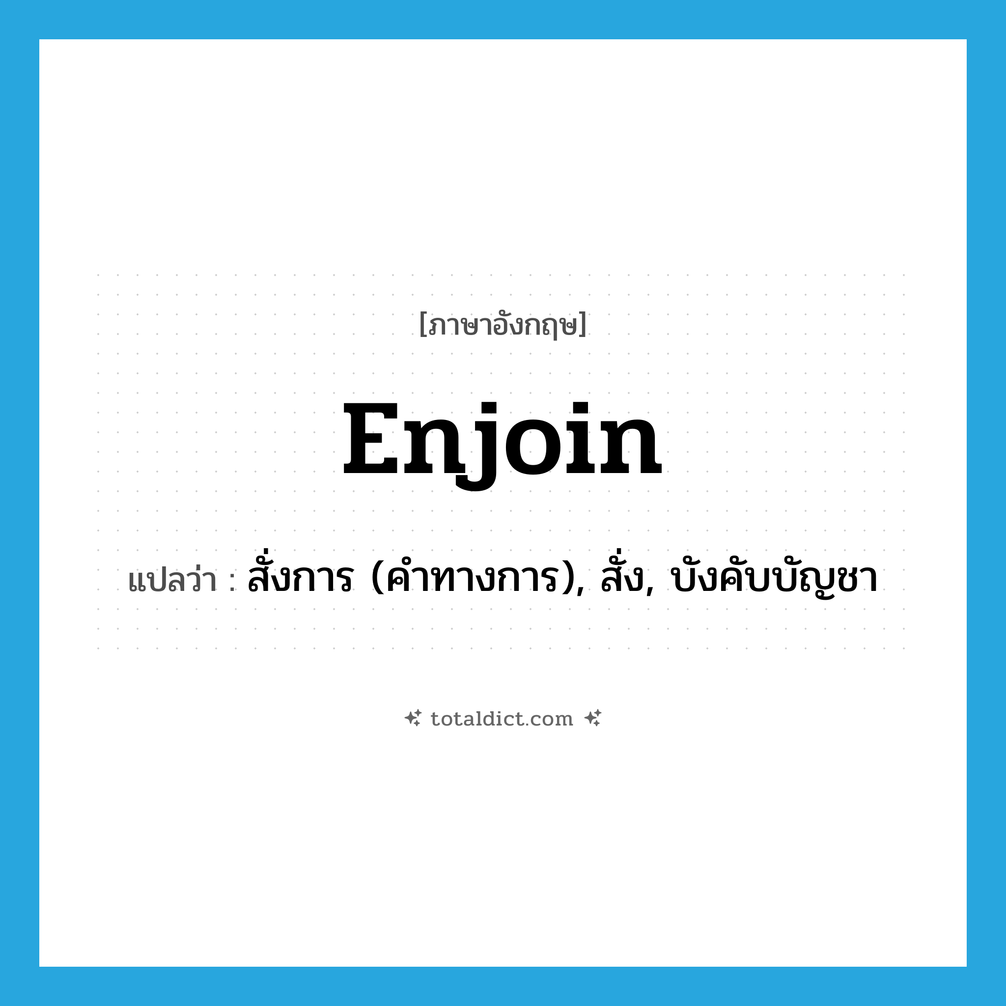 enjoin แปลว่า?, คำศัพท์ภาษาอังกฤษ enjoin แปลว่า สั่งการ (คำทางการ), สั่ง, บังคับบัญชา ประเภท VT หมวด VT