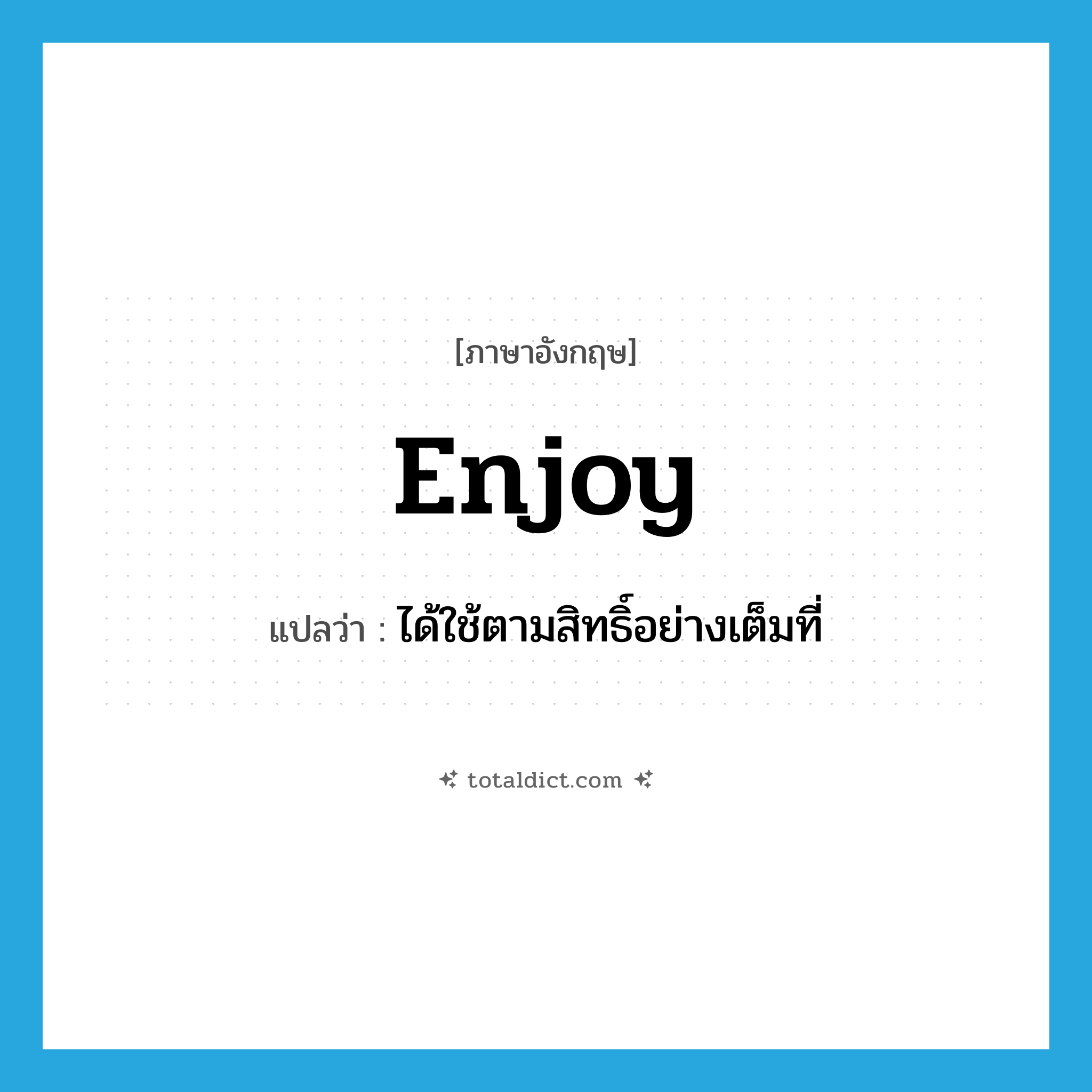 enjoy แปลว่า?, คำศัพท์ภาษาอังกฤษ enjoy แปลว่า ได้ใช้ตามสิทธิ์อย่างเต็มที่ ประเภท VT หมวด VT