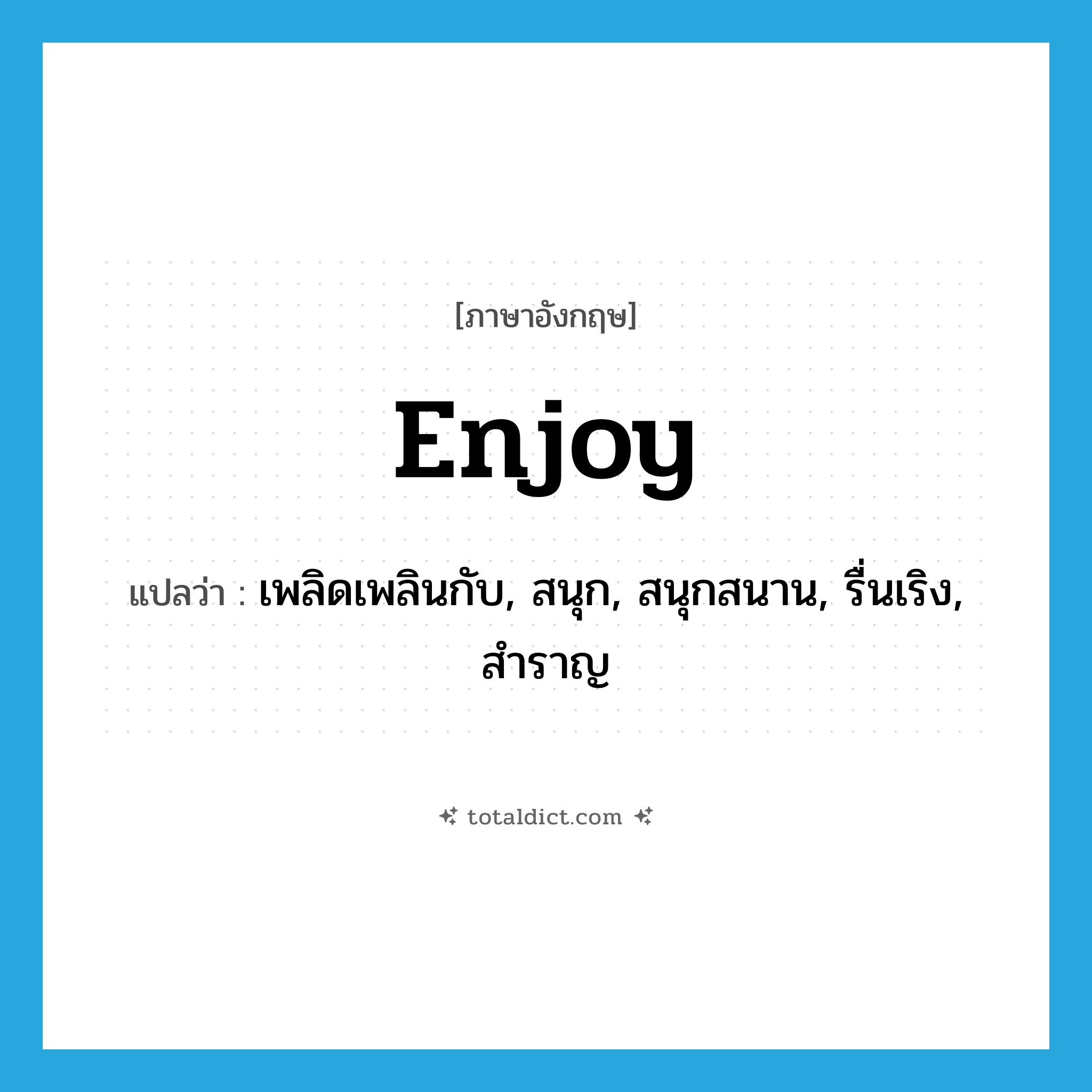 enjoy แปลว่า?, คำศัพท์ภาษาอังกฤษ enjoy แปลว่า เพลิดเพลินกับ, สนุก, สนุกสนาน, รื่นเริง, สำราญ ประเภท VT หมวด VT