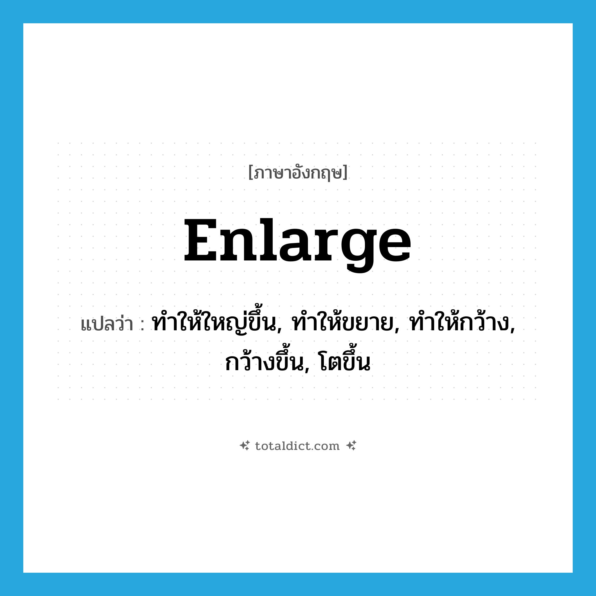 enlarge แปลว่า?, คำศัพท์ภาษาอังกฤษ enlarge แปลว่า ทำให้ใหญ่ขึ้น, ทำให้ขยาย, ทำให้กว้าง, กว้างขึ้น, โตขึ้น ประเภท VT หมวด VT