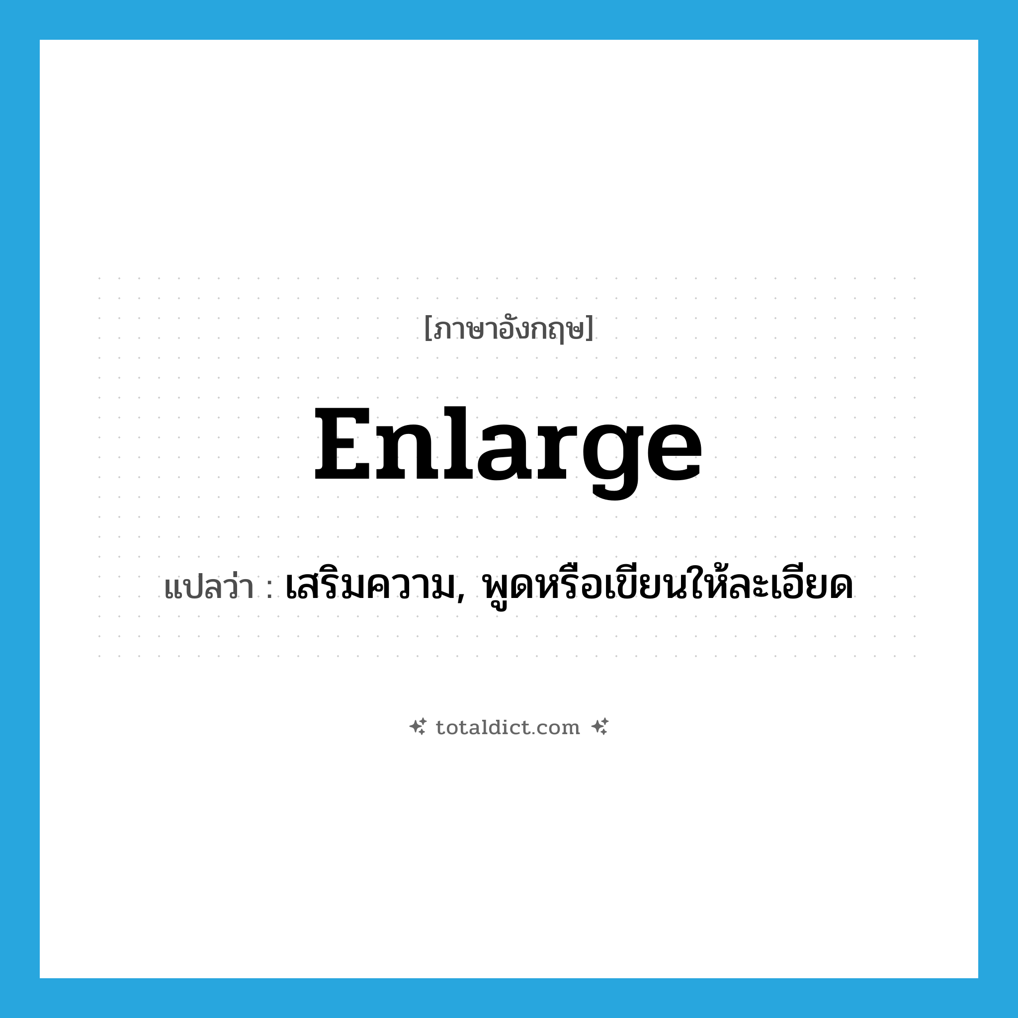 enlarge แปลว่า?, คำศัพท์ภาษาอังกฤษ enlarge แปลว่า เสริมความ, พูดหรือเขียนให้ละเอียด ประเภท VI หมวด VI