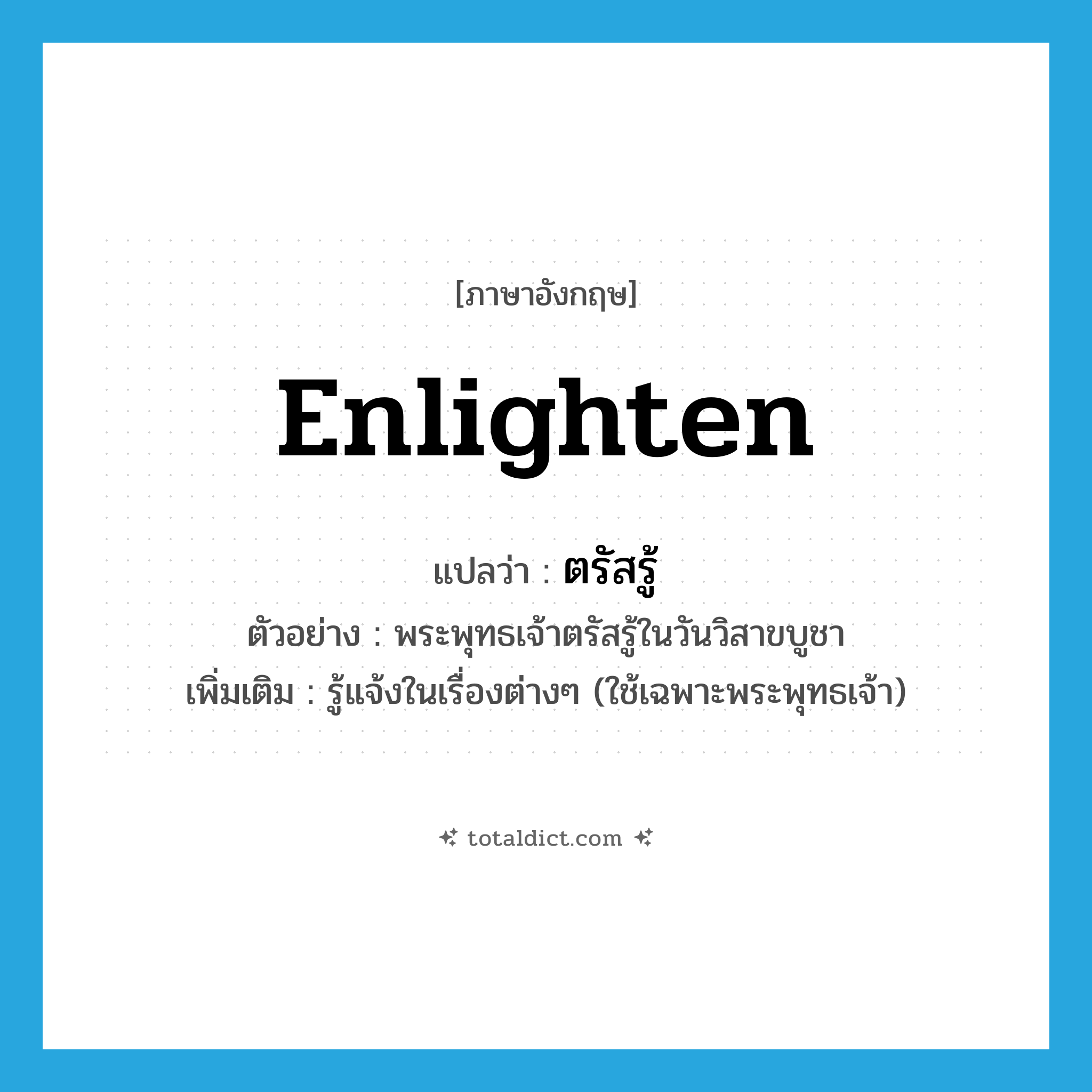 enlighten แปลว่า?, คำศัพท์ภาษาอังกฤษ enlighten แปลว่า ตรัสรู้ ประเภท V ตัวอย่าง พระพุทธเจ้าตรัสรู้ในวันวิสาขบูชา เพิ่มเติม รู้แจ้งในเรื่องต่างๆ (ใช้เฉพาะพระพุทธเจ้า) หมวด V