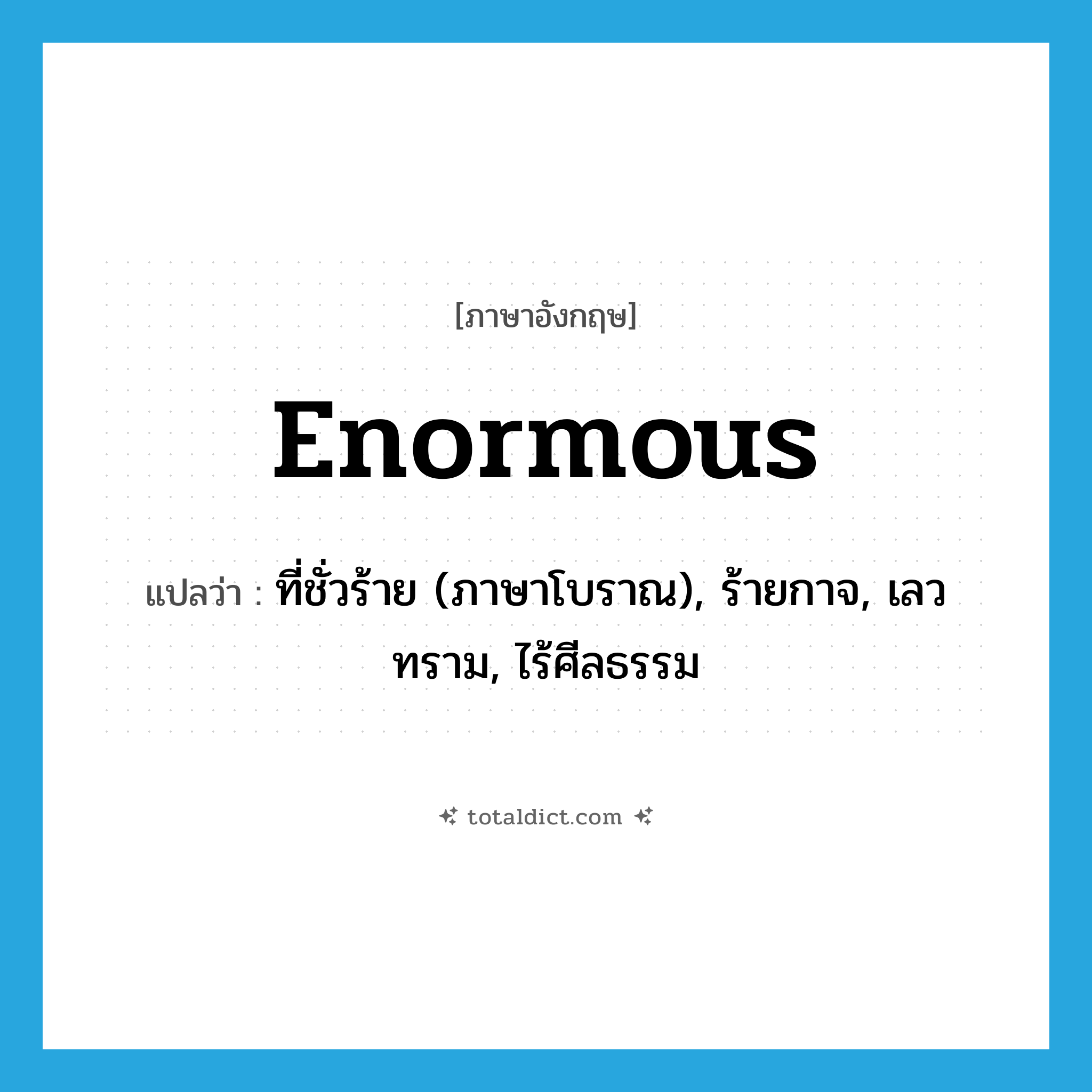 enormous แปลว่า?, คำศัพท์ภาษาอังกฤษ enormous แปลว่า ที่ชั่วร้าย (ภาษาโบราณ), ร้ายกาจ, เลวทราม, ไร้ศีลธรรม ประเภท ADJ หมวด ADJ