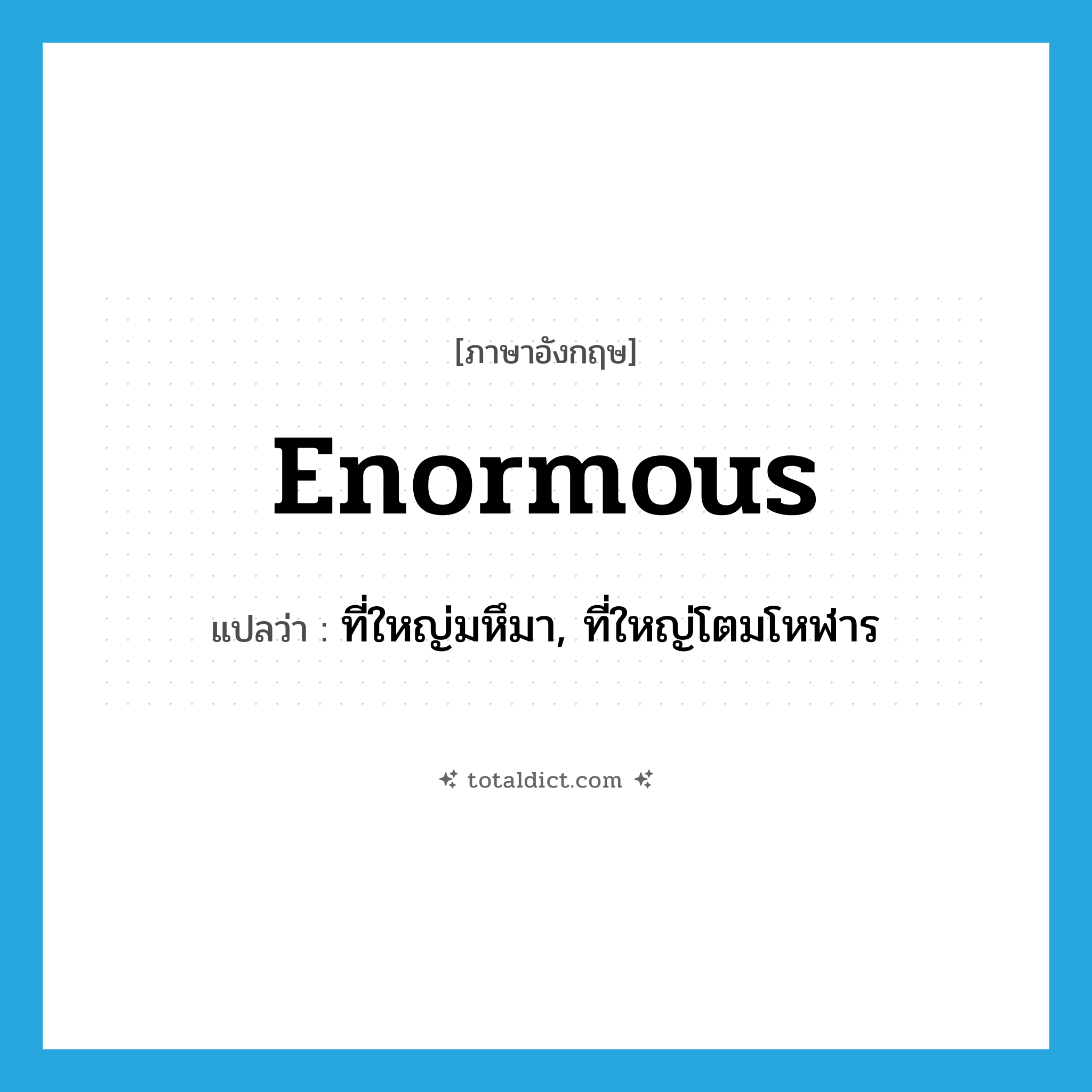 enormous แปลว่า?, คำศัพท์ภาษาอังกฤษ enormous แปลว่า ที่ใหญ่มหึมา, ที่ใหญ่โตมโหฬาร ประเภท ADJ หมวด ADJ