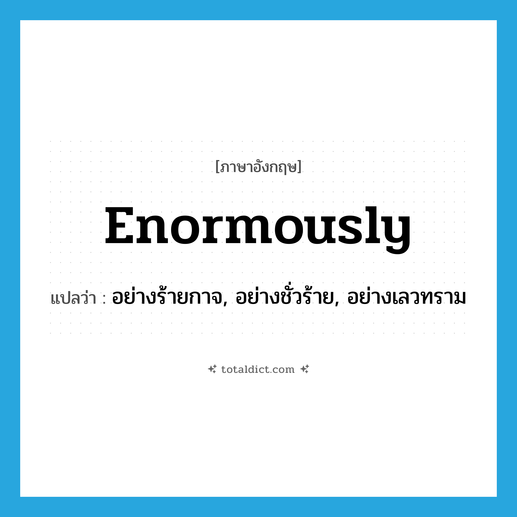 enormously แปลว่า?, คำศัพท์ภาษาอังกฤษ enormously แปลว่า อย่างร้ายกาจ, อย่างชั่วร้าย, อย่างเลวทราม ประเภท ADV หมวด ADV