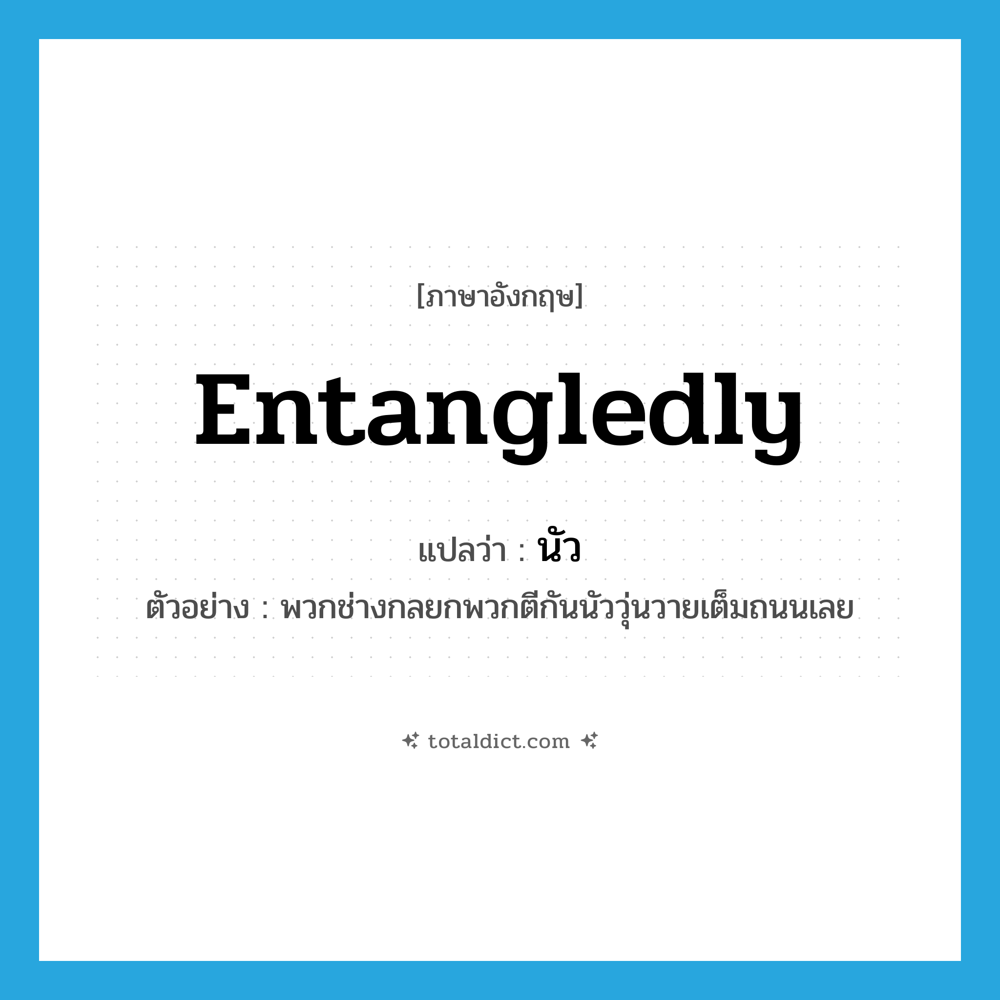 entangledly แปลว่า?, คำศัพท์ภาษาอังกฤษ entangledly แปลว่า นัว ประเภท ADV ตัวอย่าง พวกช่างกลยกพวกตีกันนัววุ่นวายเต็มถนนเลย หมวด ADV