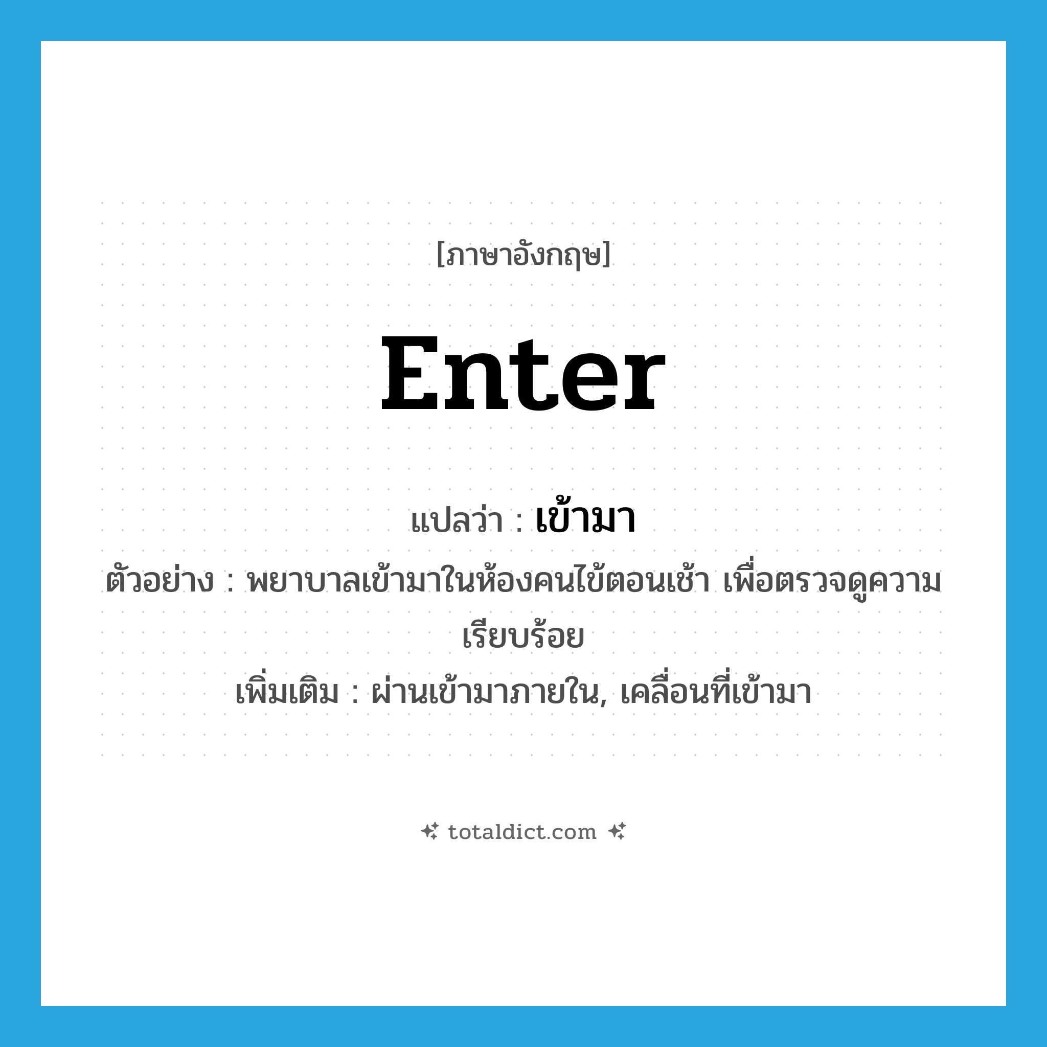 enter แปลว่า?, คำศัพท์ภาษาอังกฤษ enter แปลว่า เข้ามา ประเภท V ตัวอย่าง พยาบาลเข้ามาในห้องคนไข้ตอนเช้า เพื่อตรวจดูความเรียบร้อย เพิ่มเติม ผ่านเข้ามาภายใน, เคลื่อนที่เข้ามา หมวด V