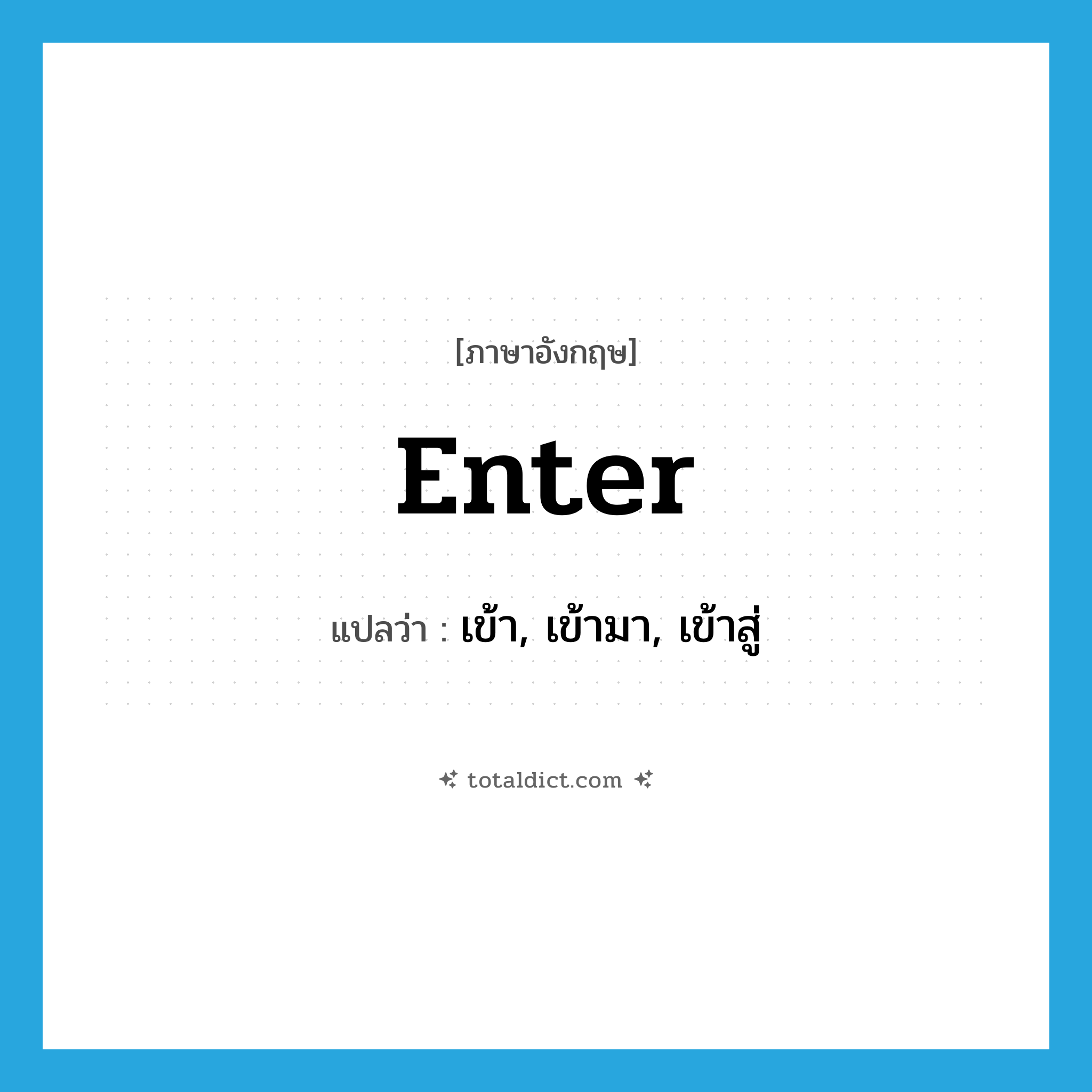 enter แปลว่า?, คำศัพท์ภาษาอังกฤษ enter แปลว่า เข้า, เข้ามา, เข้าสู่ ประเภท VI หมวด VI