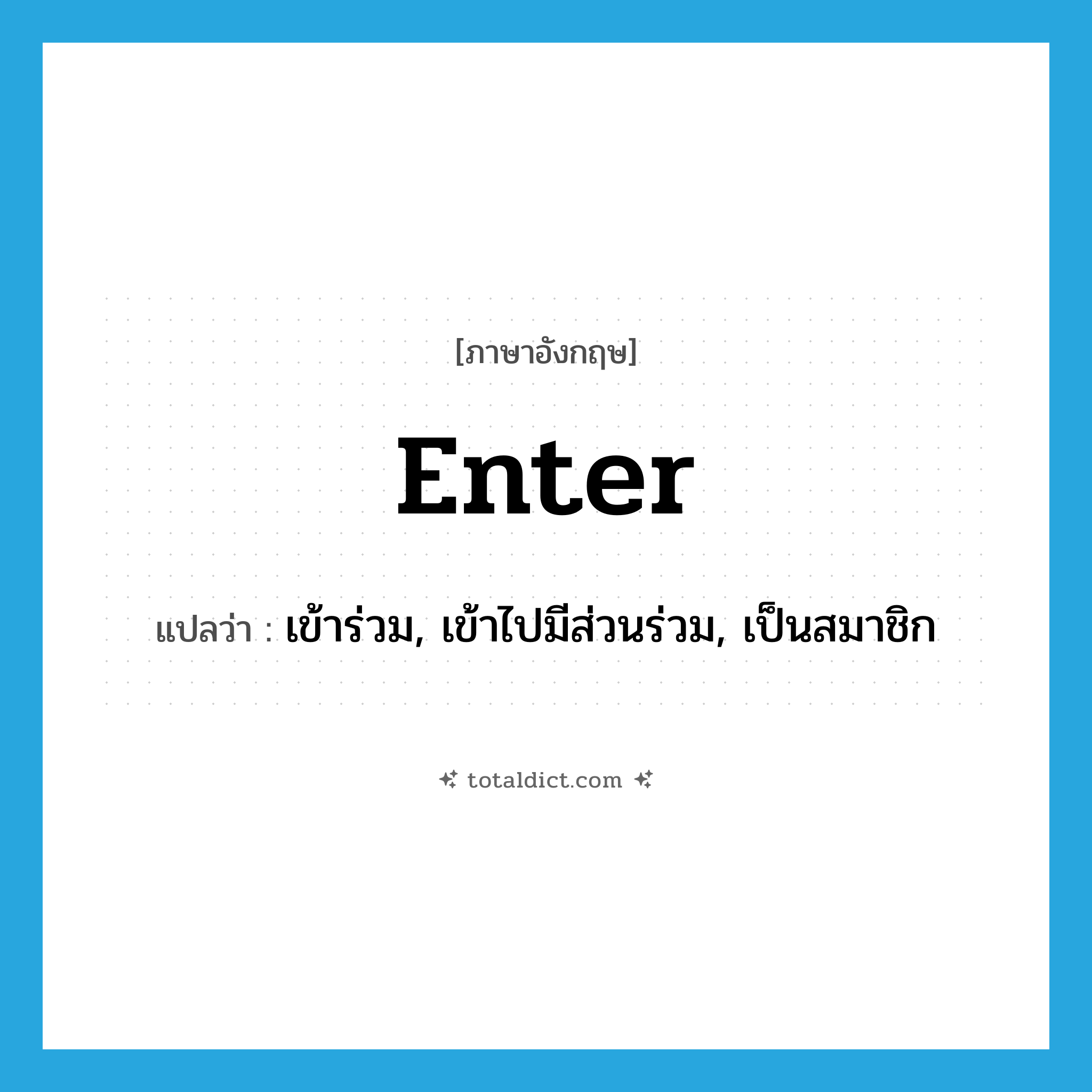 enter แปลว่า?, คำศัพท์ภาษาอังกฤษ enter แปลว่า เข้าร่วม, เข้าไปมีส่วนร่วม, เป็นสมาชิก ประเภท VT หมวด VT