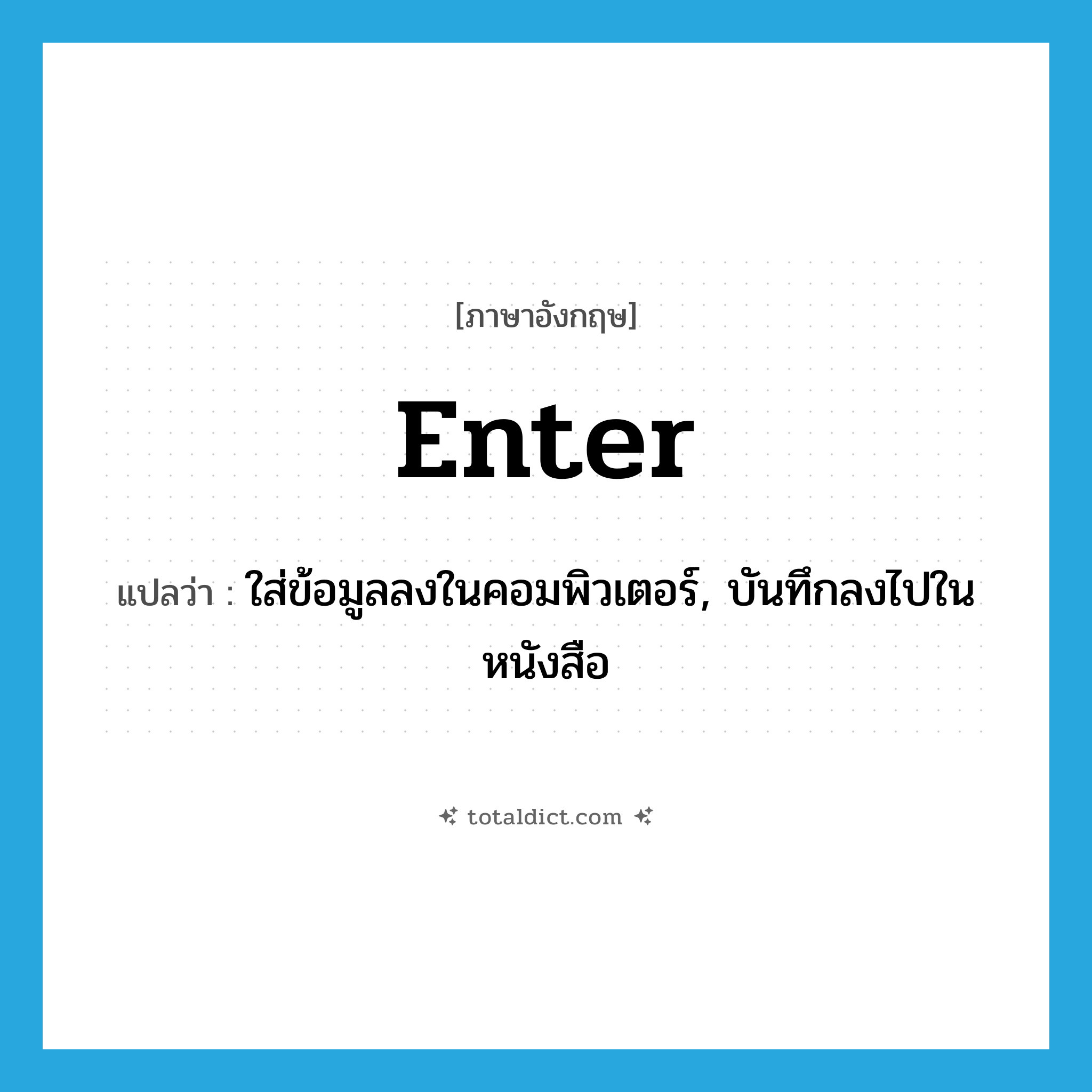 enter แปลว่า?, คำศัพท์ภาษาอังกฤษ enter แปลว่า ใส่ข้อมูลลงในคอมพิวเตอร์, บันทึกลงไปในหนังสือ ประเภท VT หมวด VT