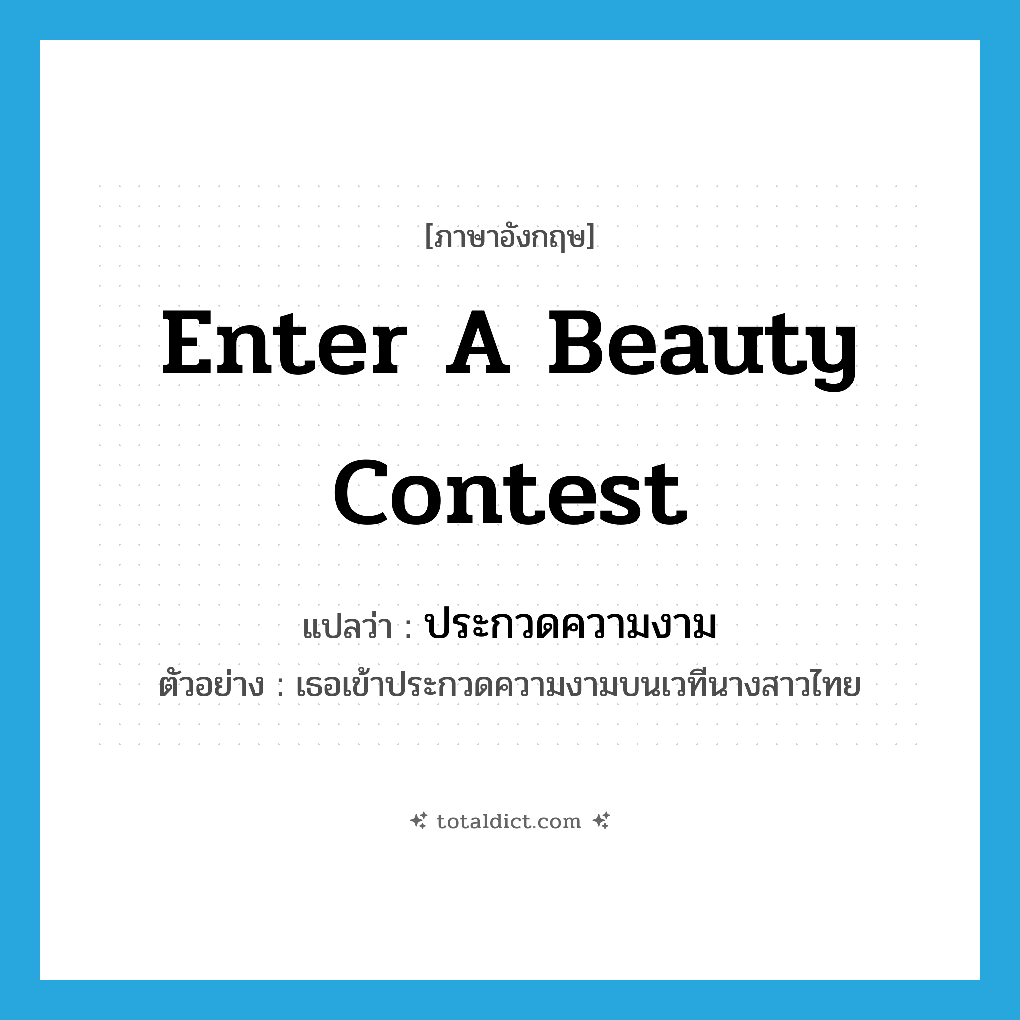 enter a beauty contest แปลว่า?, คำศัพท์ภาษาอังกฤษ enter a beauty contest แปลว่า ประกวดความงาม ประเภท V ตัวอย่าง เธอเข้าประกวดความงามบนเวทีนางสาวไทย หมวด V