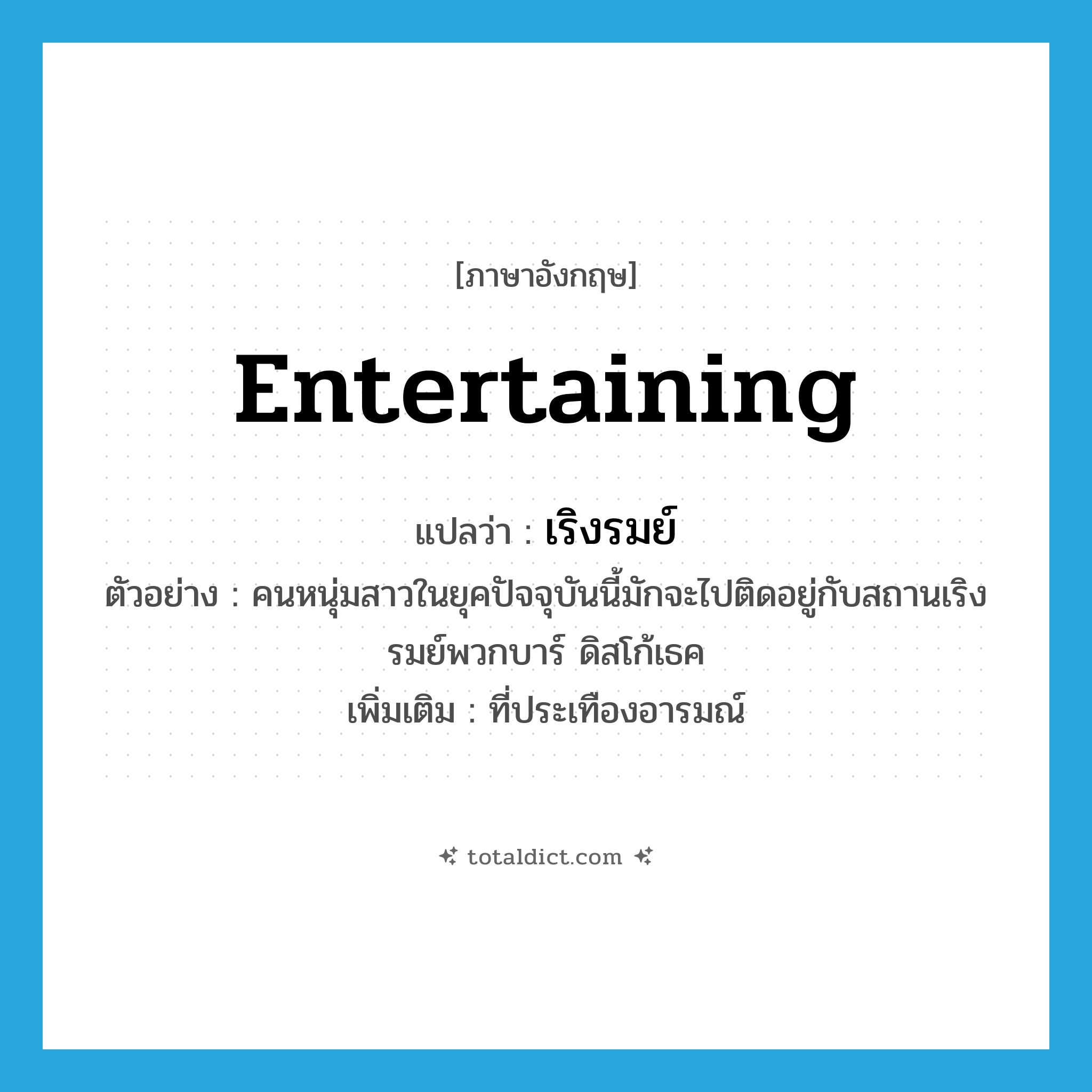 entertaining แปลว่า?, คำศัพท์ภาษาอังกฤษ entertaining แปลว่า เริงรมย์ ประเภท ADJ ตัวอย่าง คนหนุ่มสาวในยุคปัจจุบันนี้มักจะไปติดอยู่กับสถานเริงรมย์พวกบาร์ ดิสโก้เธค เพิ่มเติม ที่ประเทืองอารมณ์ หมวด ADJ