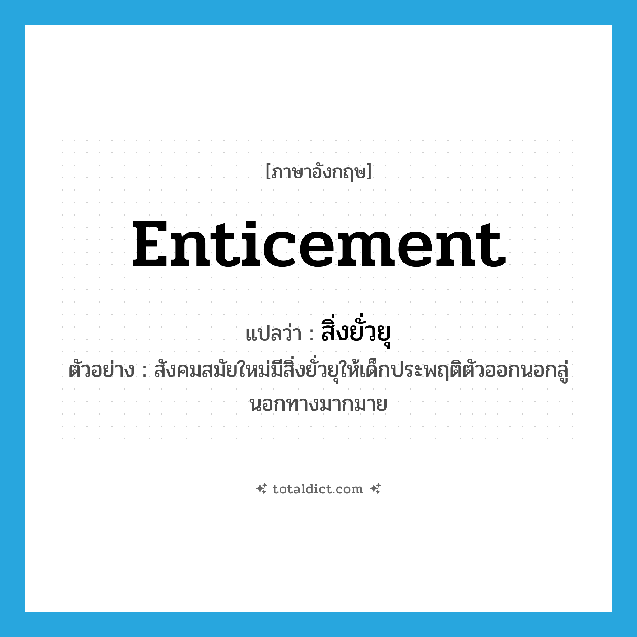 enticement แปลว่า?, คำศัพท์ภาษาอังกฤษ enticement แปลว่า สิ่งยั่วยุ ประเภท N ตัวอย่าง สังคมสมัยใหม่มีสิ่งยั่วยุให้เด็กประพฤติตัวออกนอกลู่นอกทางมากมาย หมวด N