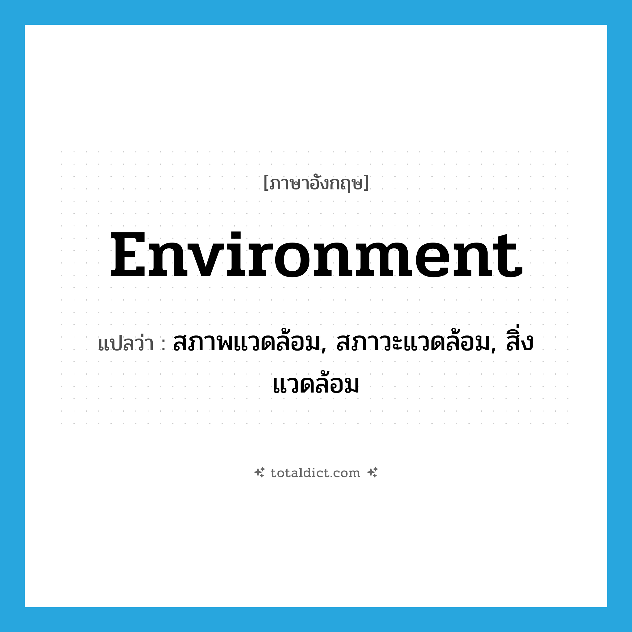 environment แปลว่า?, คำศัพท์ภาษาอังกฤษ environment แปลว่า สภาพแวดล้อม, สภาวะแวดล้อม, สิ่งแวดล้อม ประเภท N หมวด N