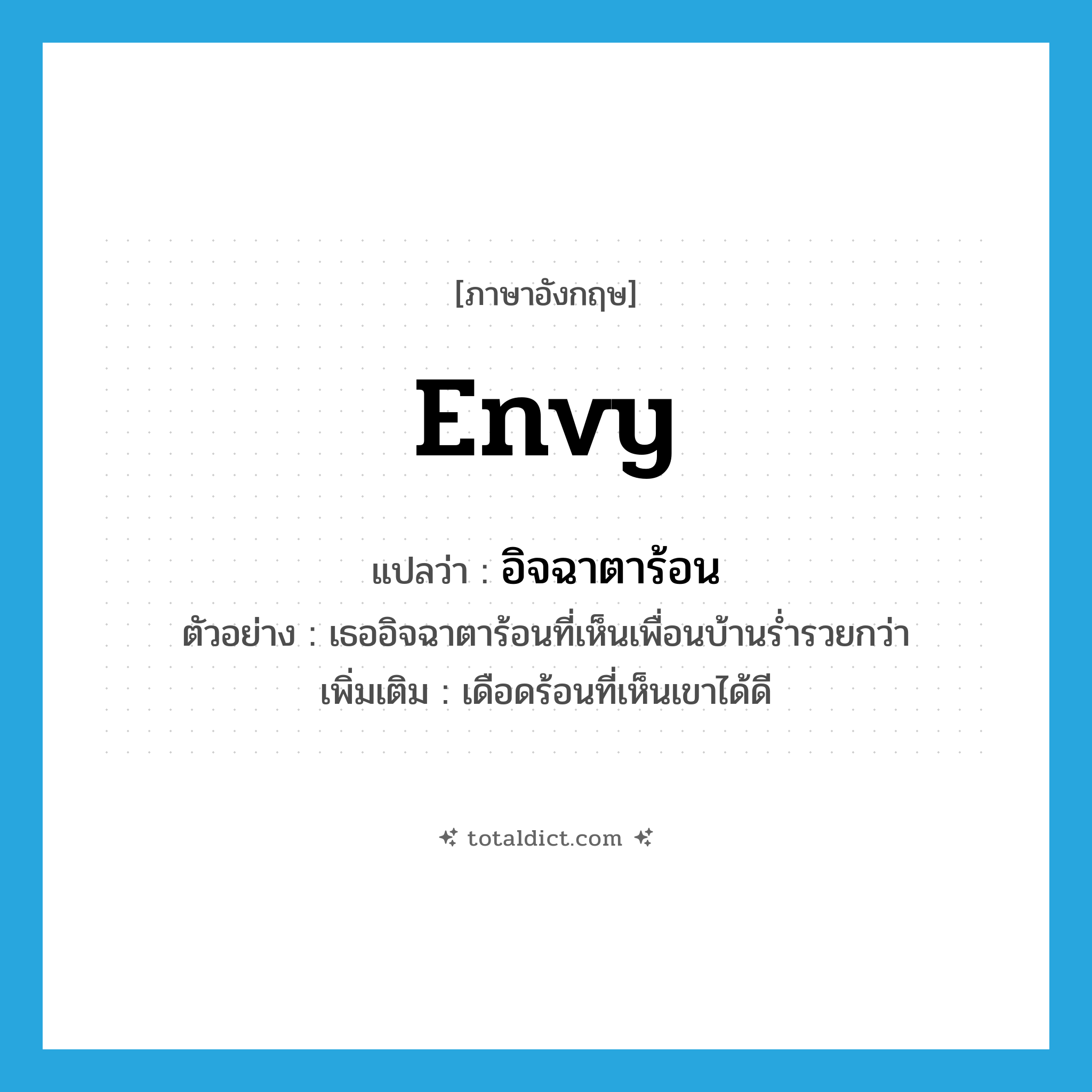 envy แปลว่า?, คำศัพท์ภาษาอังกฤษ envy แปลว่า อิจฉาตาร้อน ประเภท V ตัวอย่าง เธออิจฉาตาร้อนที่เห็นเพื่อนบ้านร่ำรวยกว่า เพิ่มเติม เดือดร้อนที่เห็นเขาได้ดี หมวด V